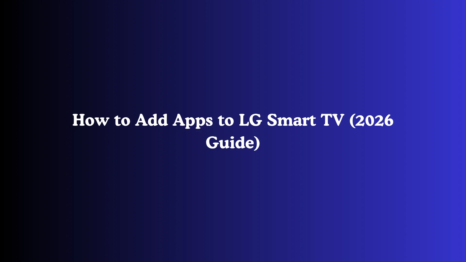 How to Add Apps to LG Smart TV (2026 Guide)