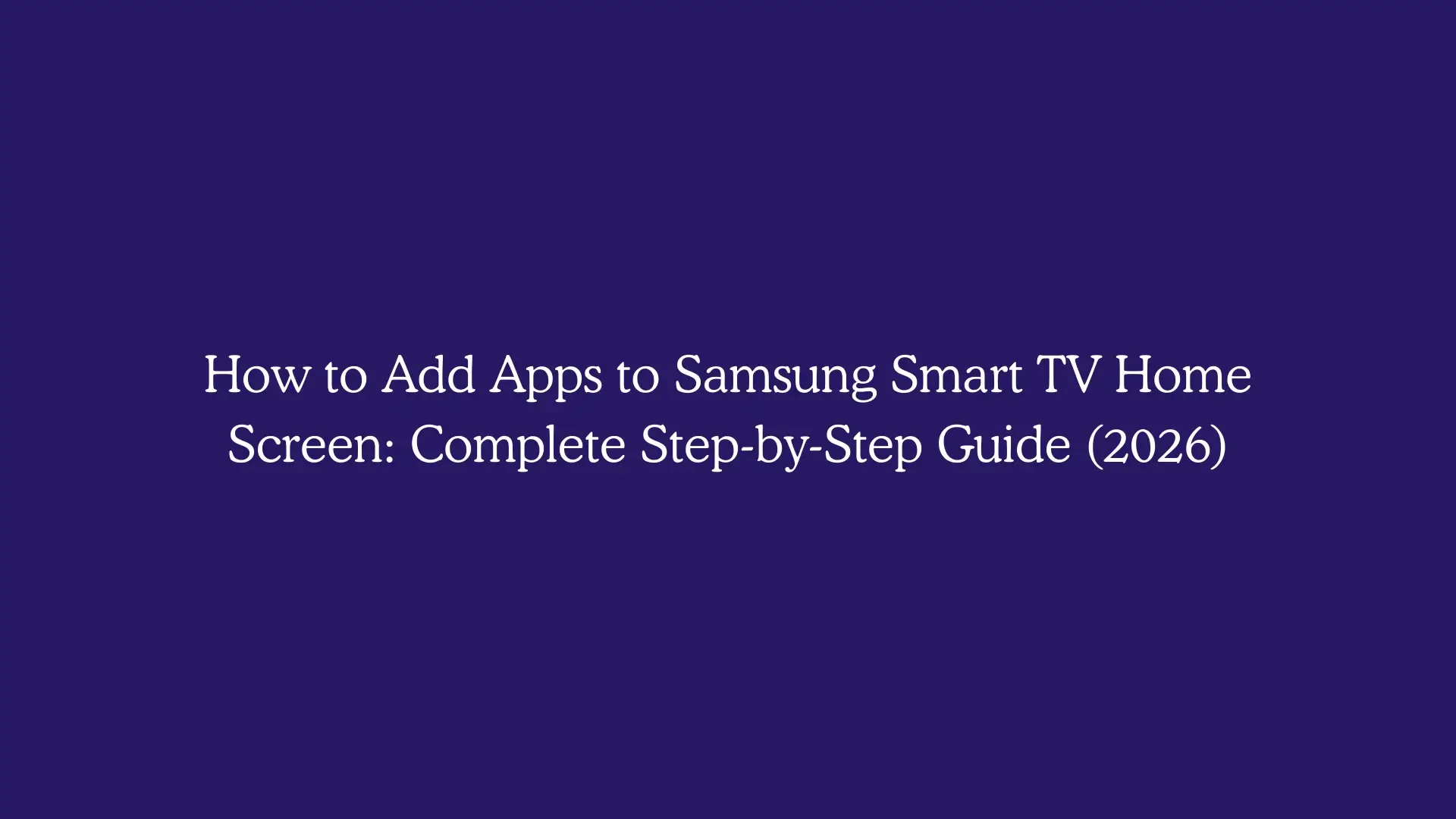How to Add Apps to Samsung Smart TV Home Screen: Complete Step-by-Step Guide (2026)