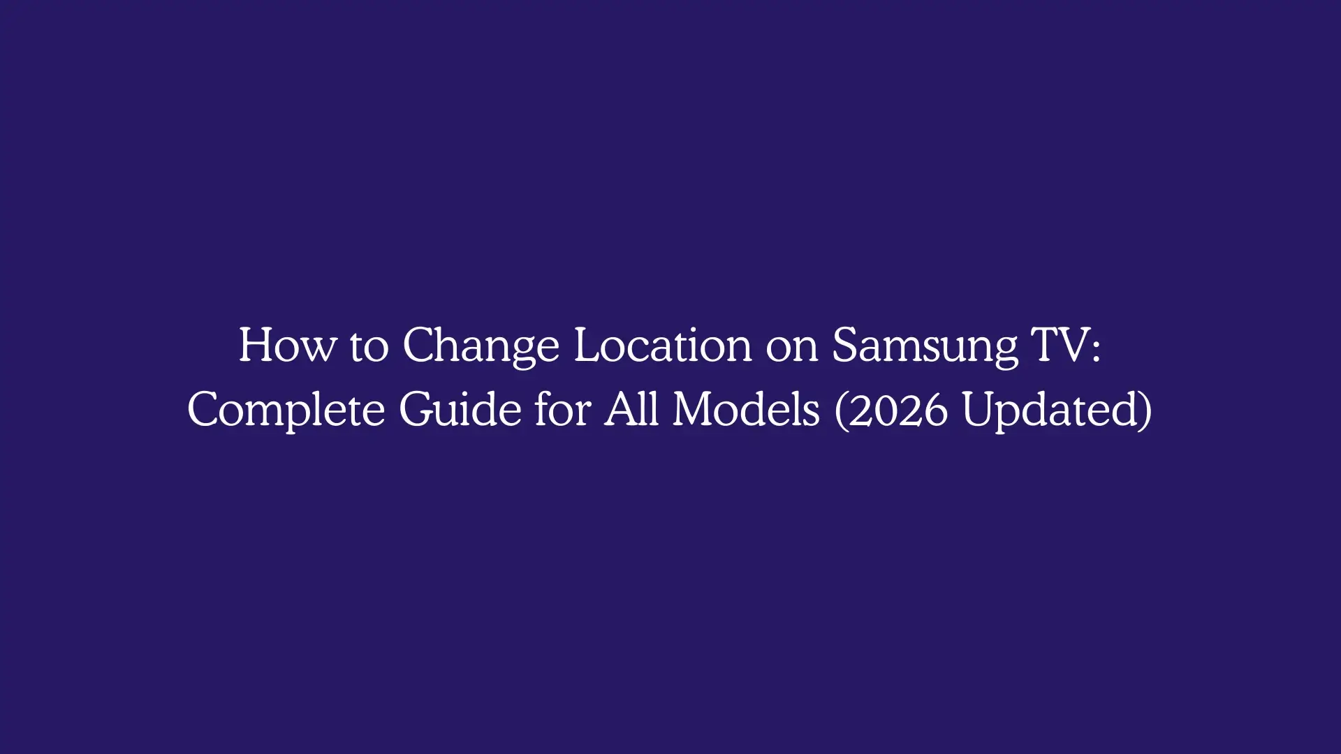 How to Change Location on Samsung TV: Complete Guide for All Models (2026 Updated)