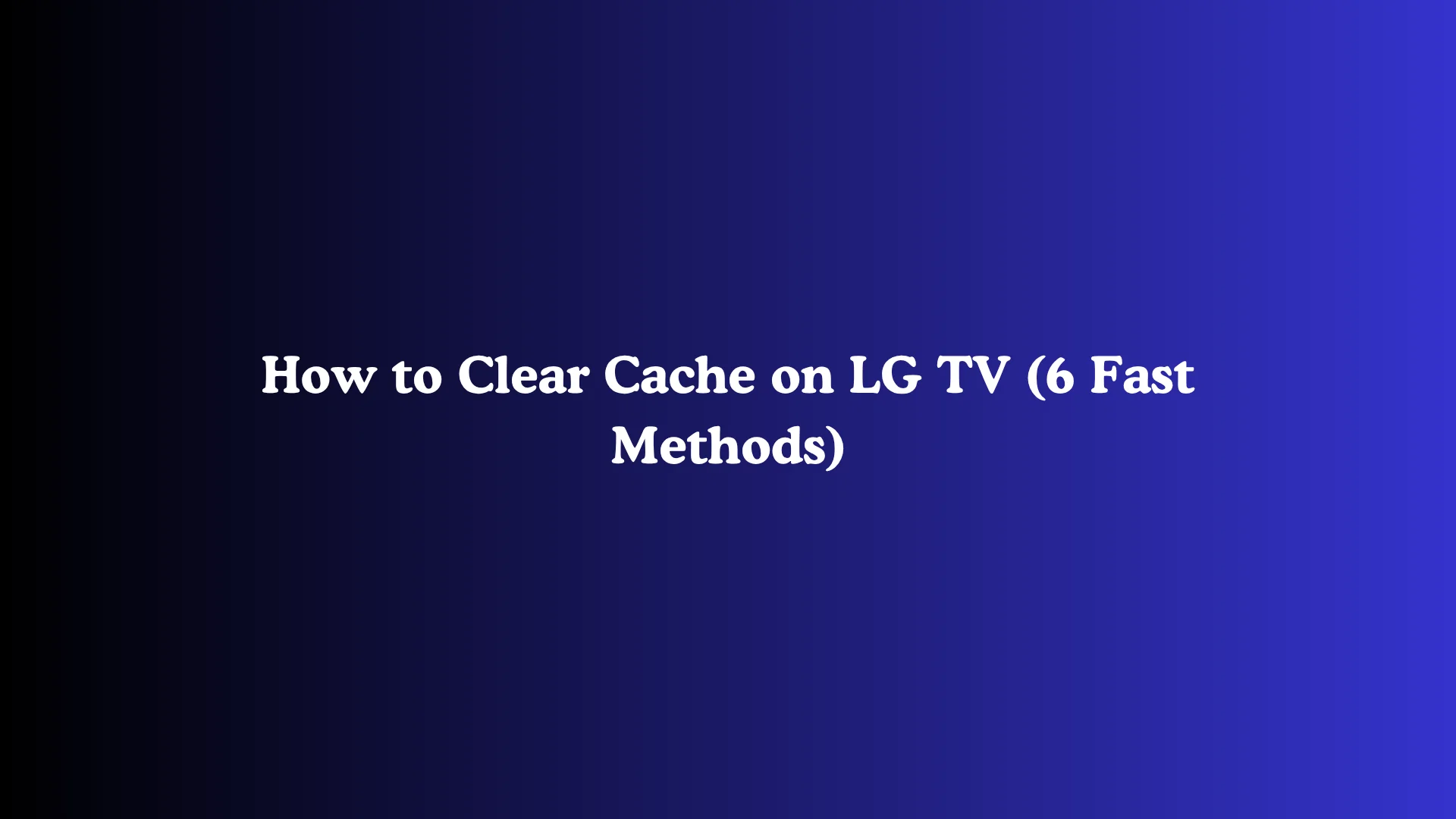 How to Clear Cache on LG TV (6 Fast Methods)