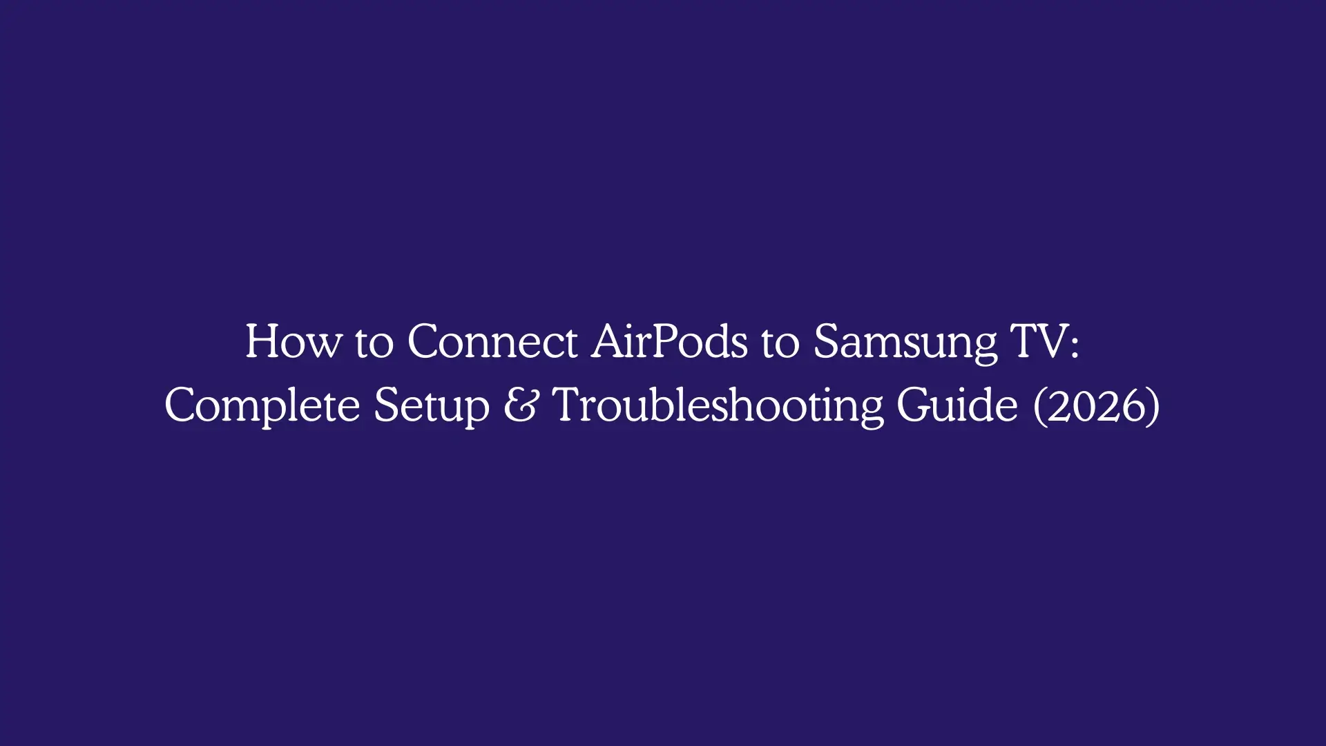 How to Connect AirPods to Samsung TV: Complete Setup & Troubleshooting Guide (2026)