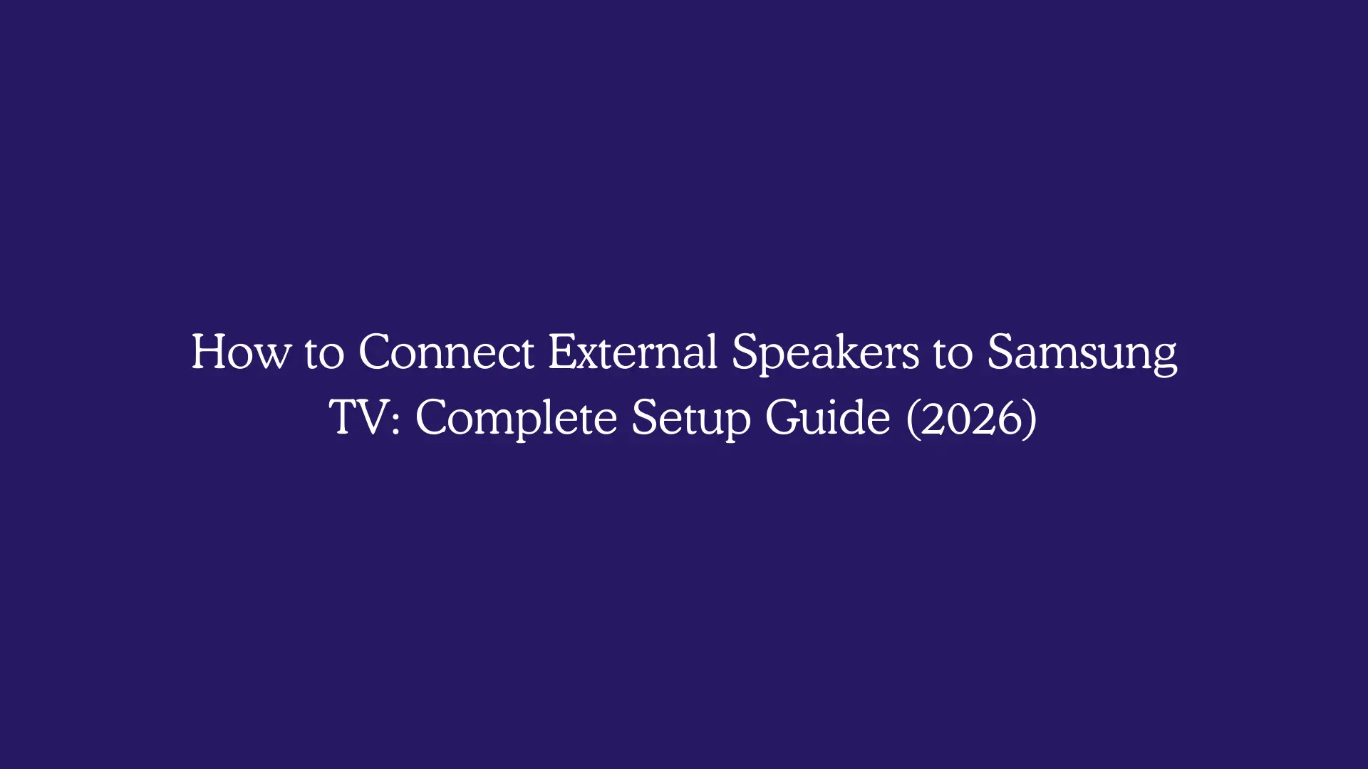 How to Connect External Speakers to Samsung TV: Complete Setup Guide (2026)