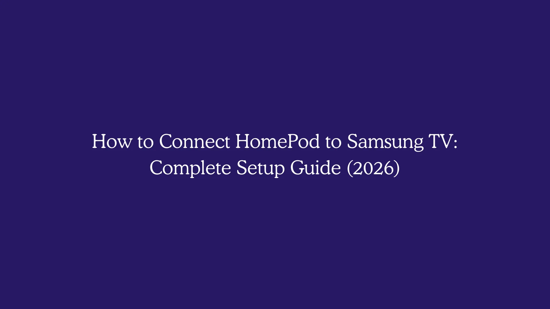 How to Connect HomePod to Samsung TV: Complete Setup Guide (2026)