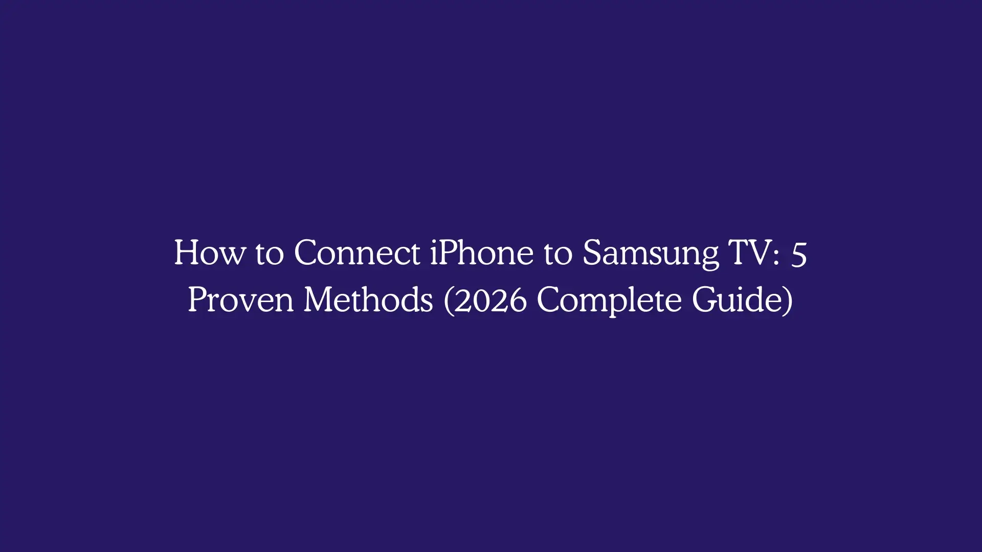 How to Connect iPhone to Samsung TV: 5 Proven Methods (2026 Complete Guide)