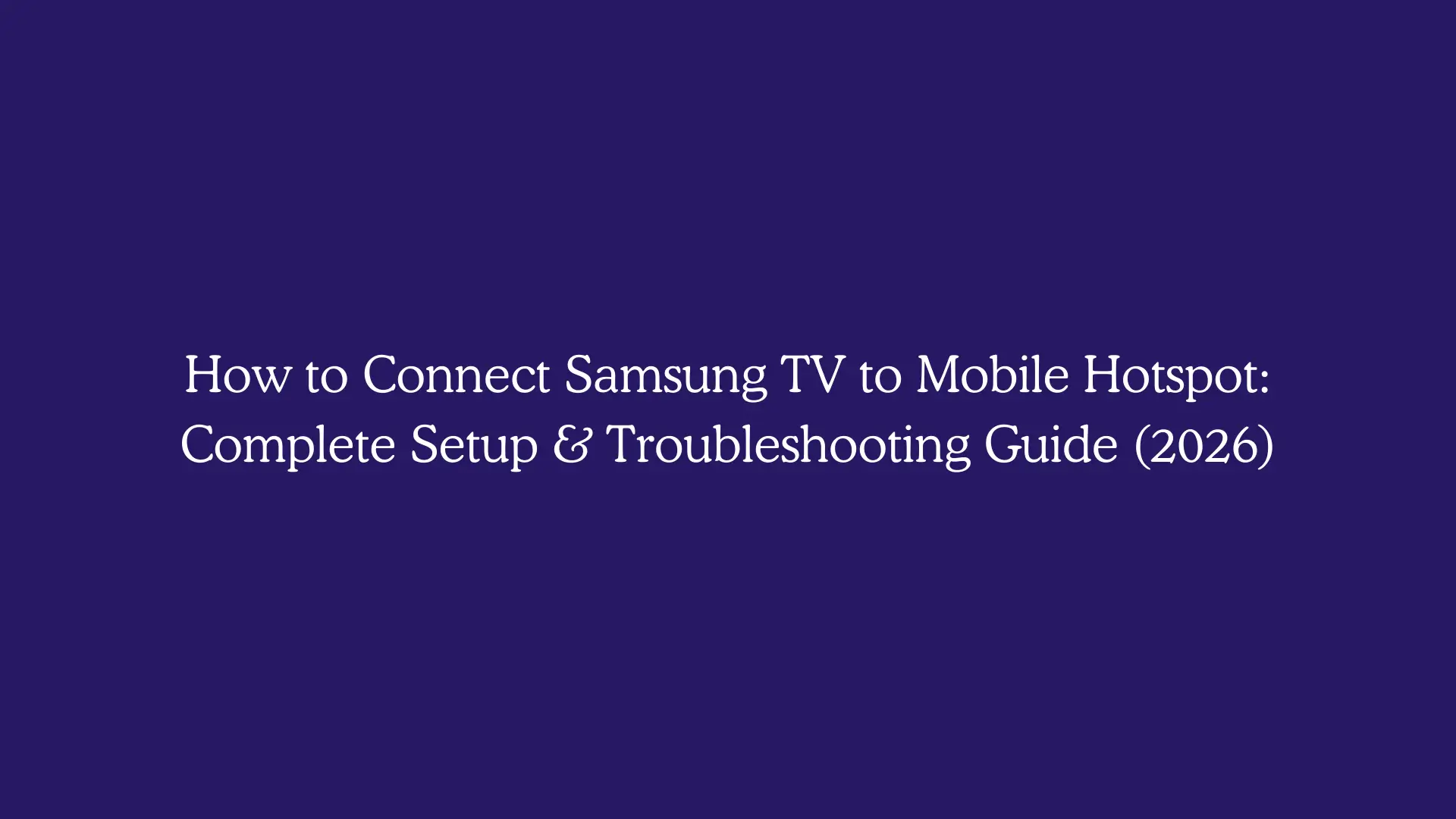 How to Connect Samsung TV to Mobile Hotspot: Complete Setup & Troubleshooting Guide (2026)