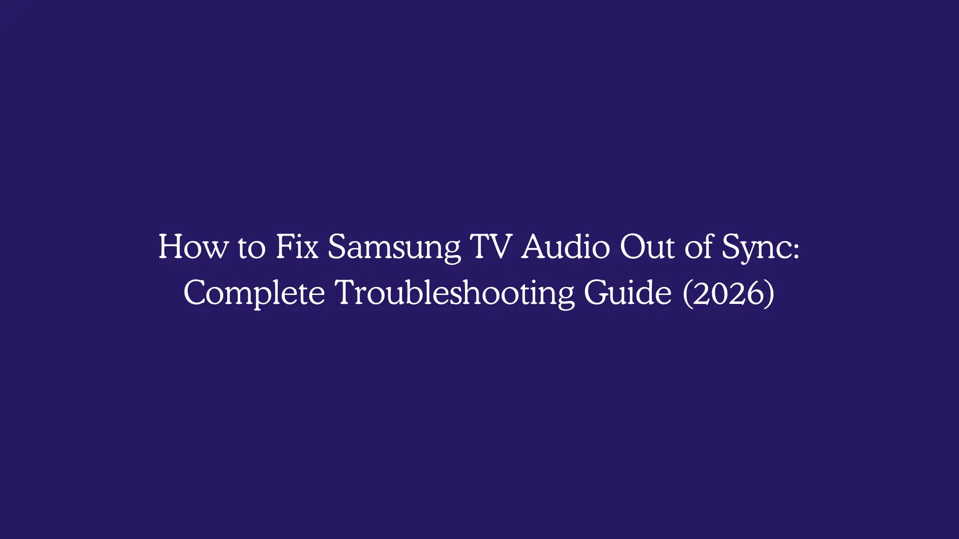 How to Fix Samsung TV Audio Out of Sync: Complete Troubleshooting Guide (2026)