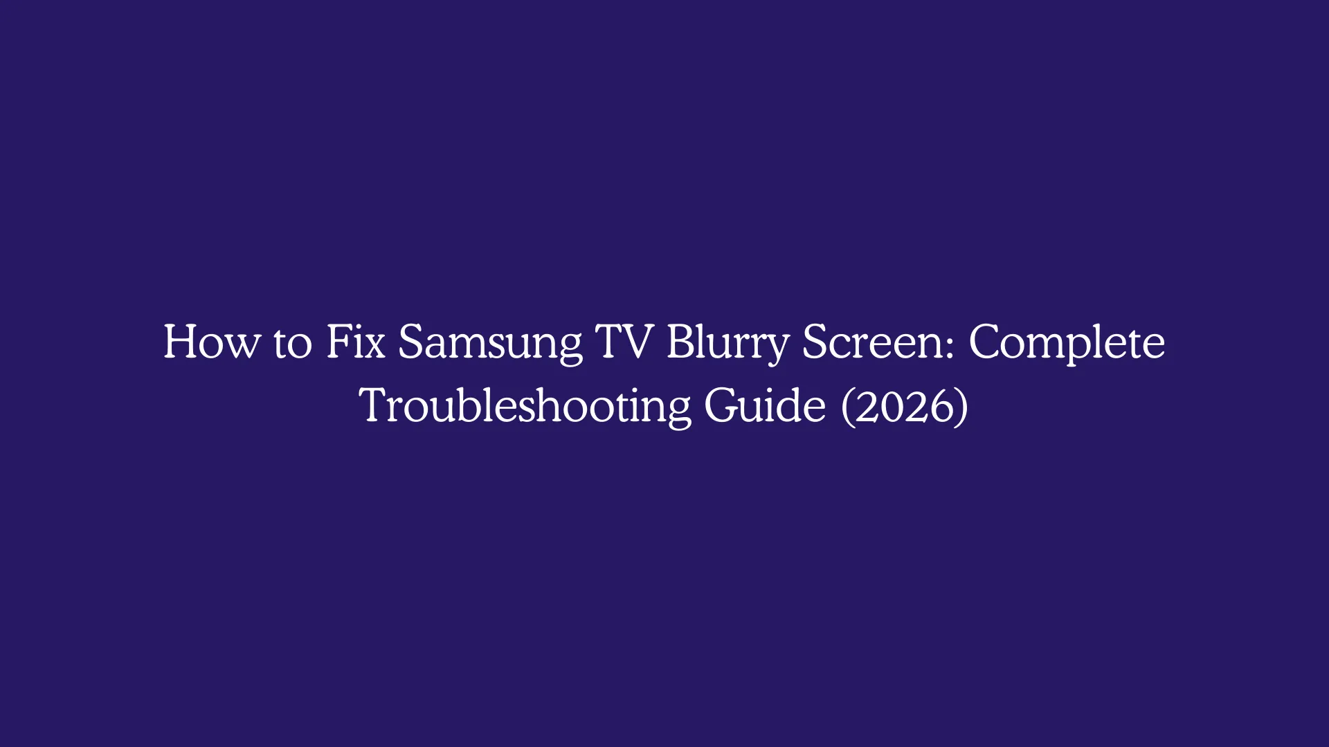 How to Fix Samsung TV Blurry Screen: Complete Troubleshooting Guide (2026)