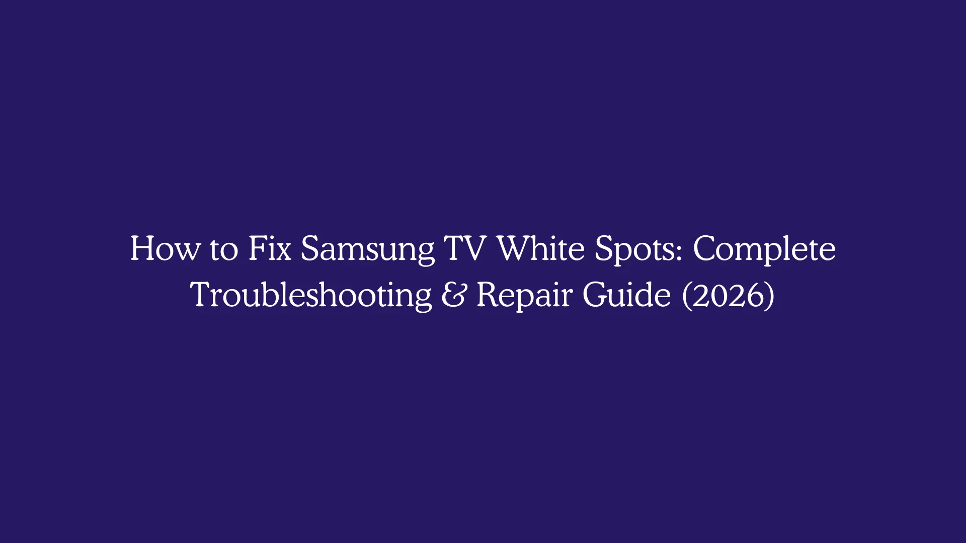 How to Fix Samsung TV White Spots: Complete Troubleshooting & Repair Guide (2026)