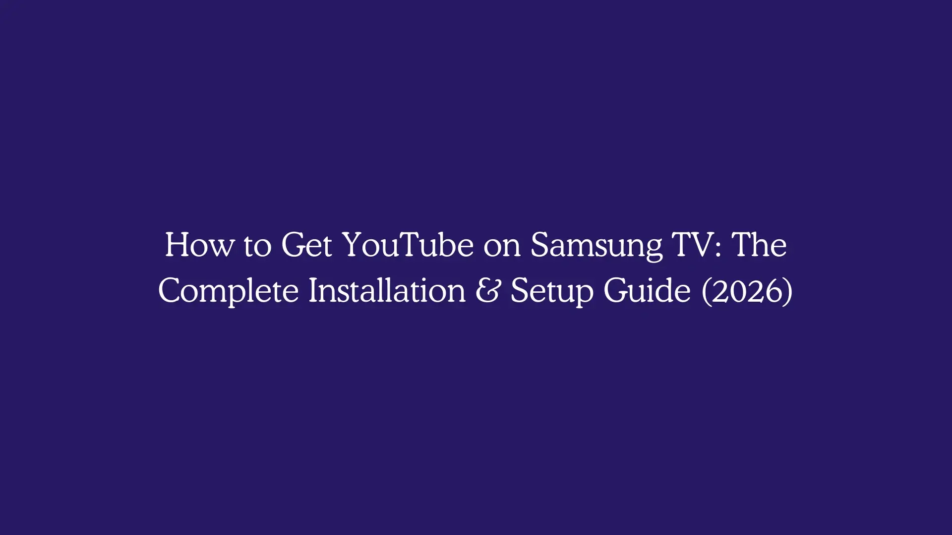 How to Get YouTube on Samsung TV: The Complete Installation & Setup Guide (2026)