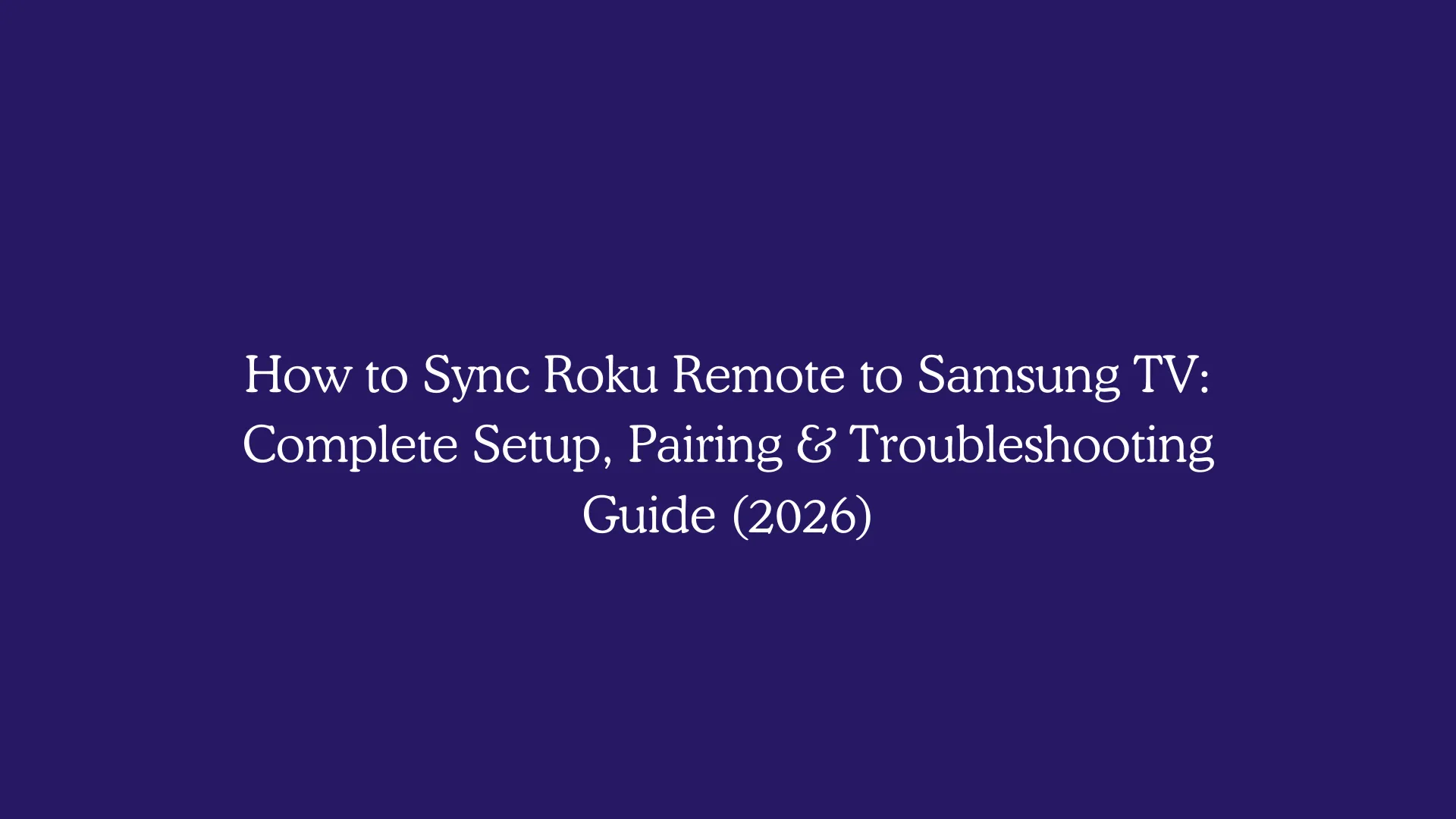 How to Sync Roku Remote to Samsung TV: Complete Setup, Pairing & Troubleshooting Guide (2026)