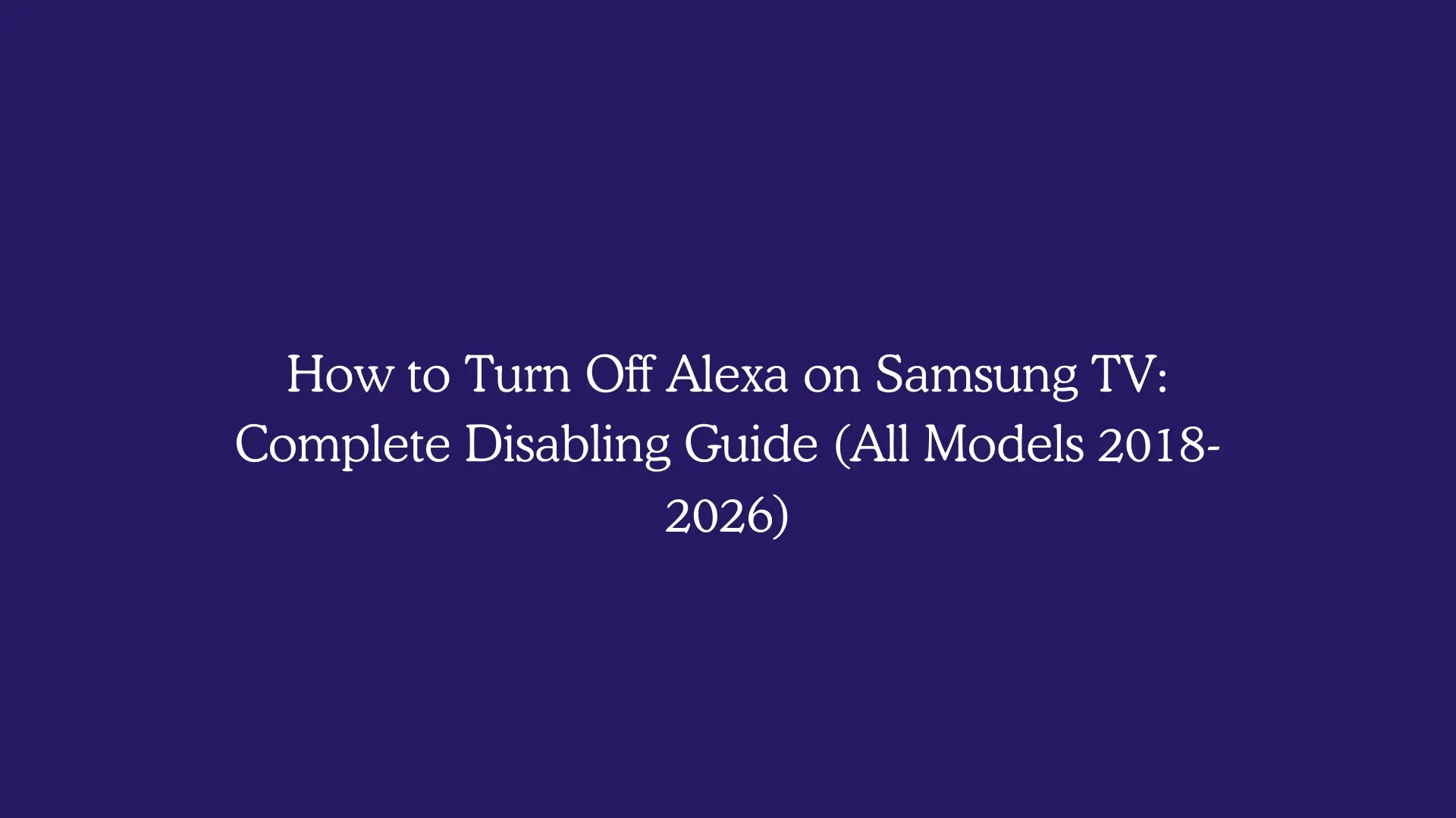 How to Turn Off Alexa on Samsung TV: Complete Disabling Guide (All Models 2018-2026)