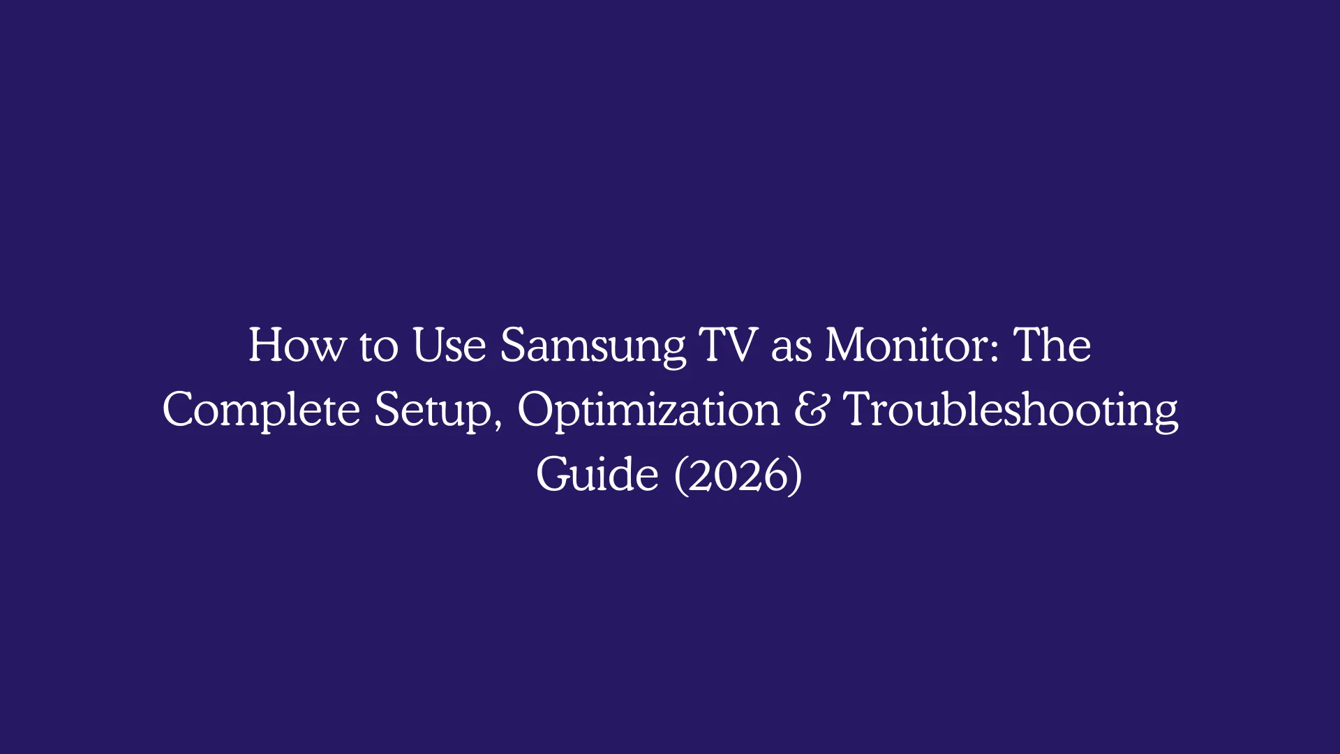 How to Use Samsung TV as Monitor: The Complete Setup, Optimization & Troubleshooting Guide (2026)