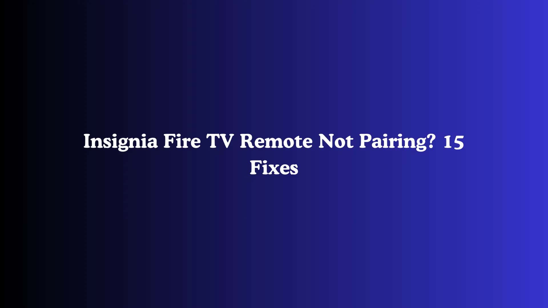 Insignia Fire TV Remote Not Pairing? 15 Fixes