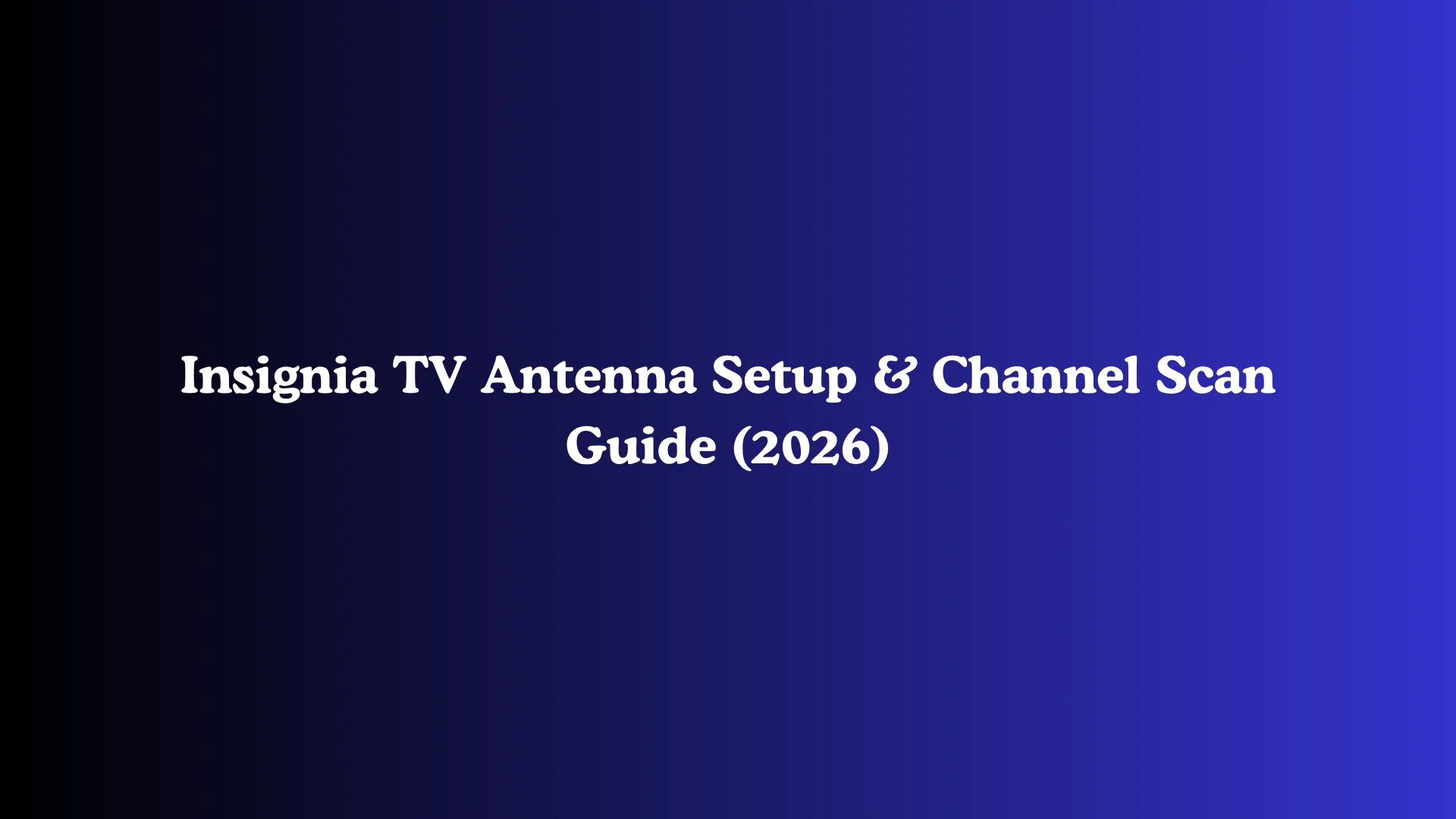 Insignia TV Antenna Setup & Channel Scan Guide (2026)