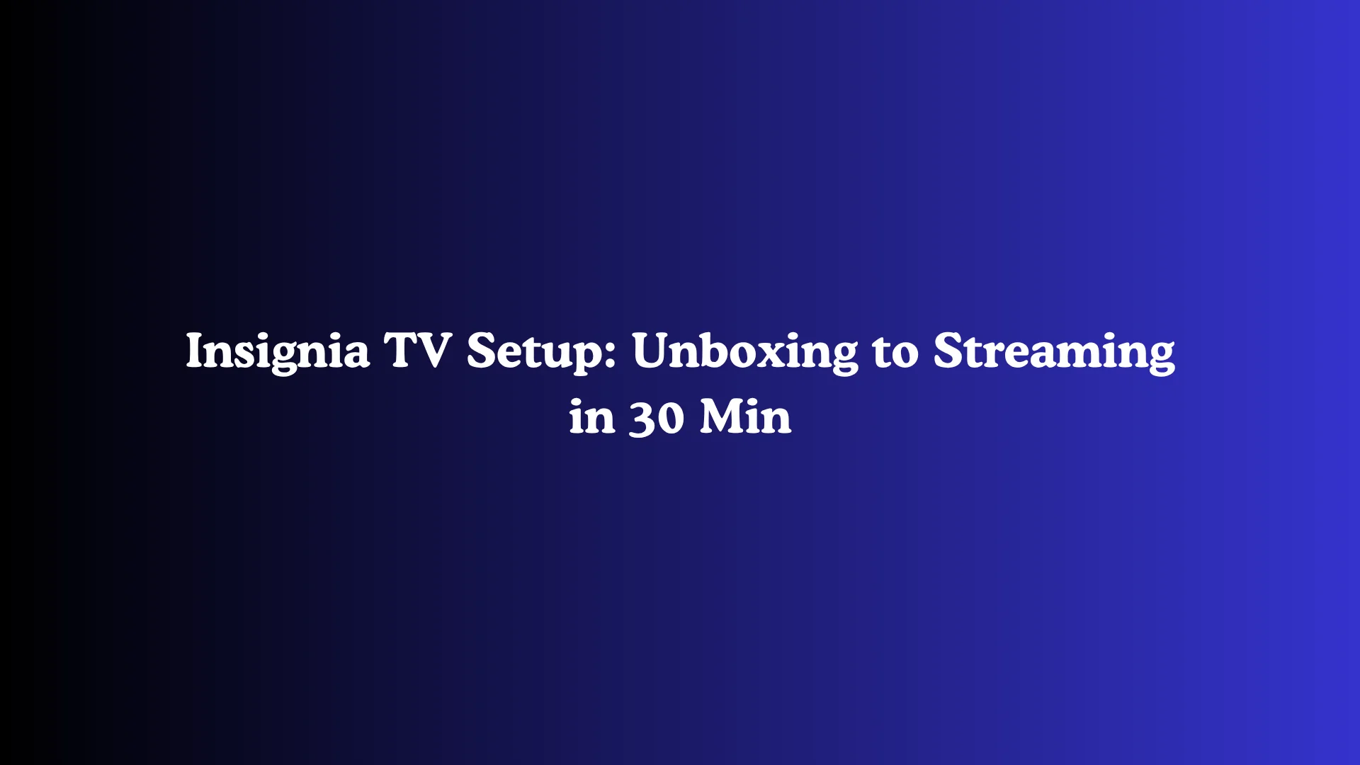 Insignia TV Setup: Unboxing to Streaming in 30 Min