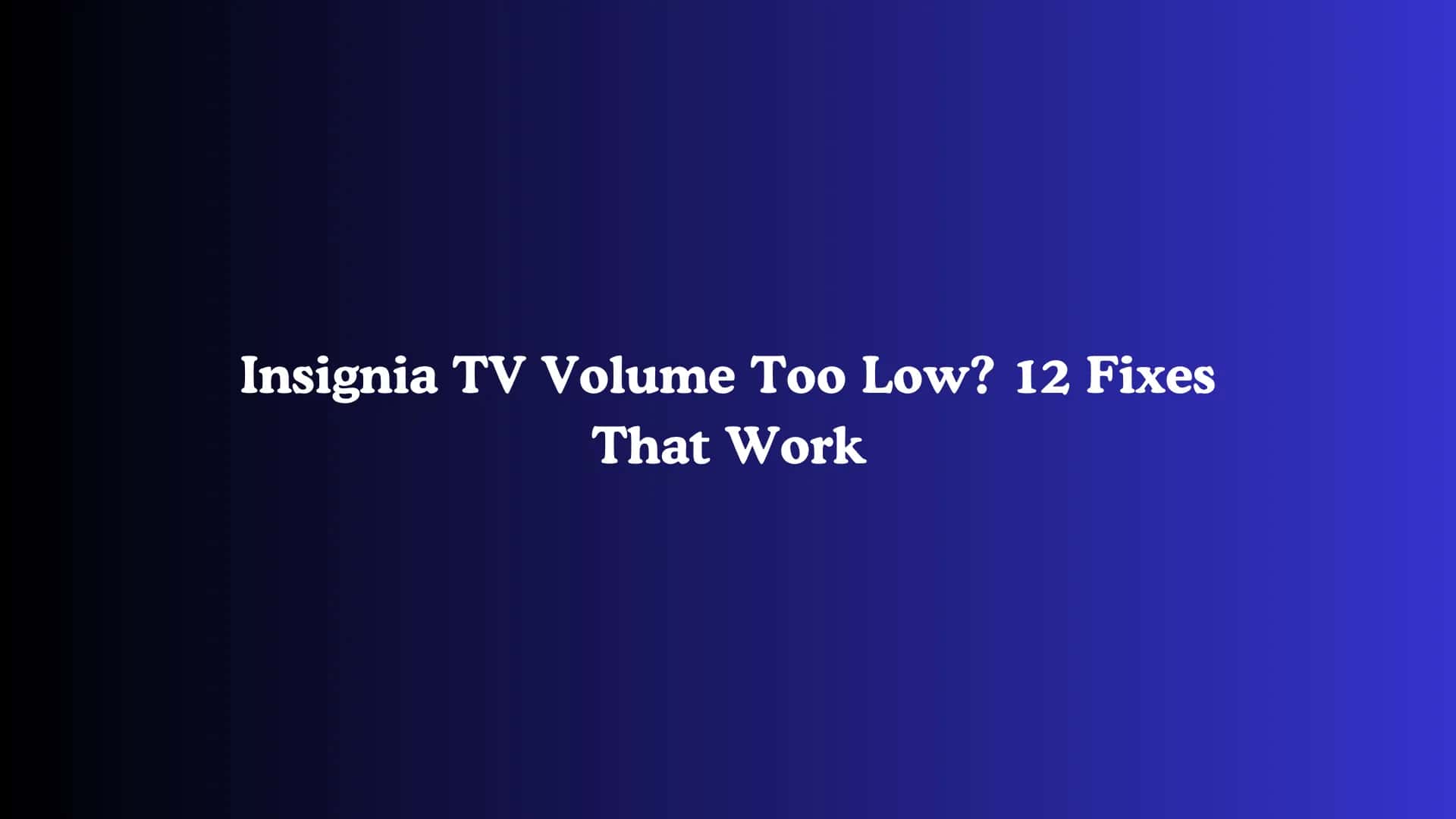 Insignia TV Volume Too Low? 12 Fixes That Work