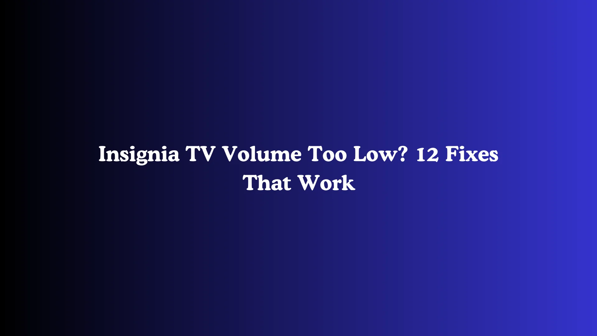 Insignia TV Volume Too Low? 12 Fixes That Work