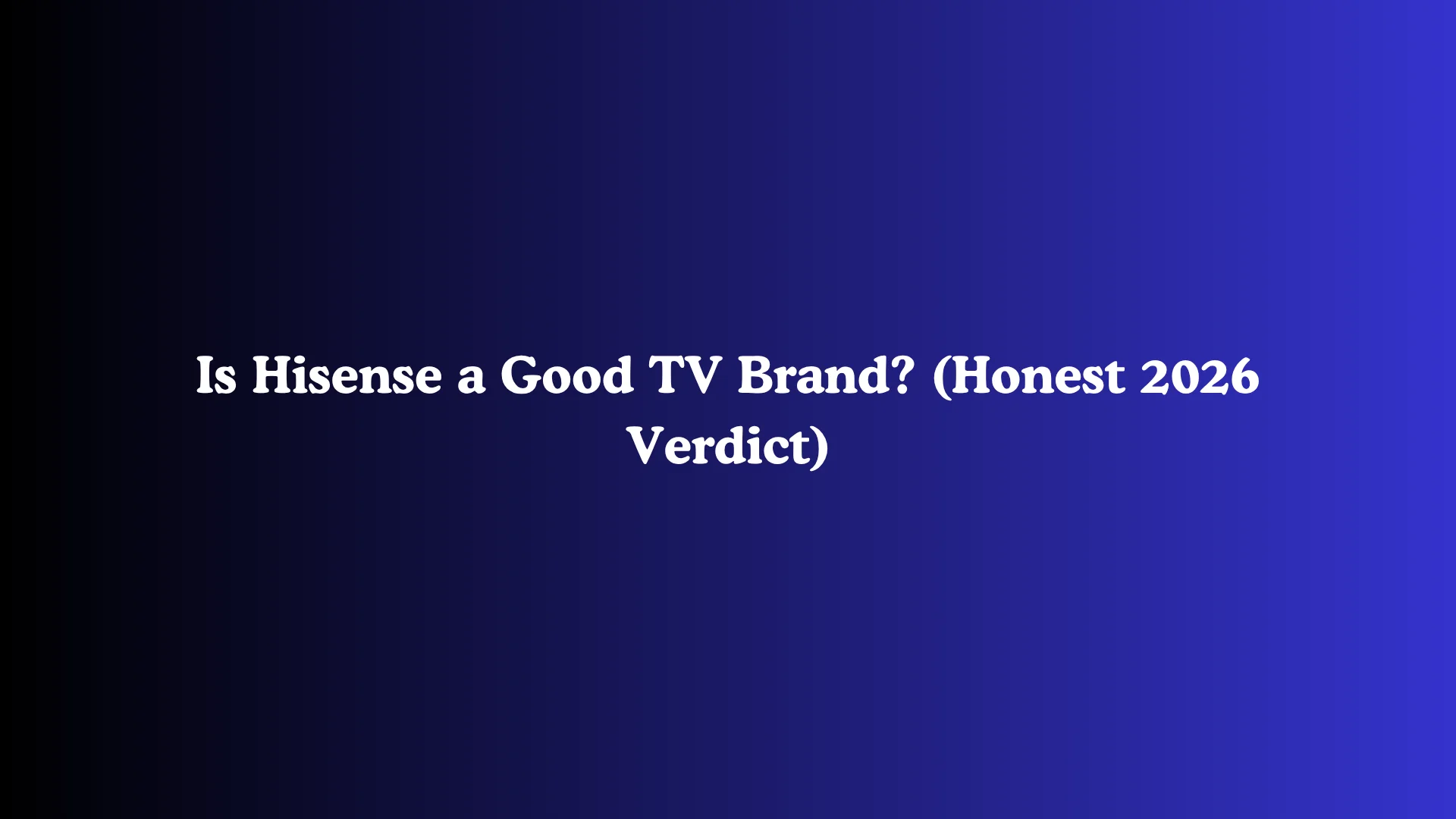 Is Hisense a Good TV Brand? (Honest 2026 Verdict)
