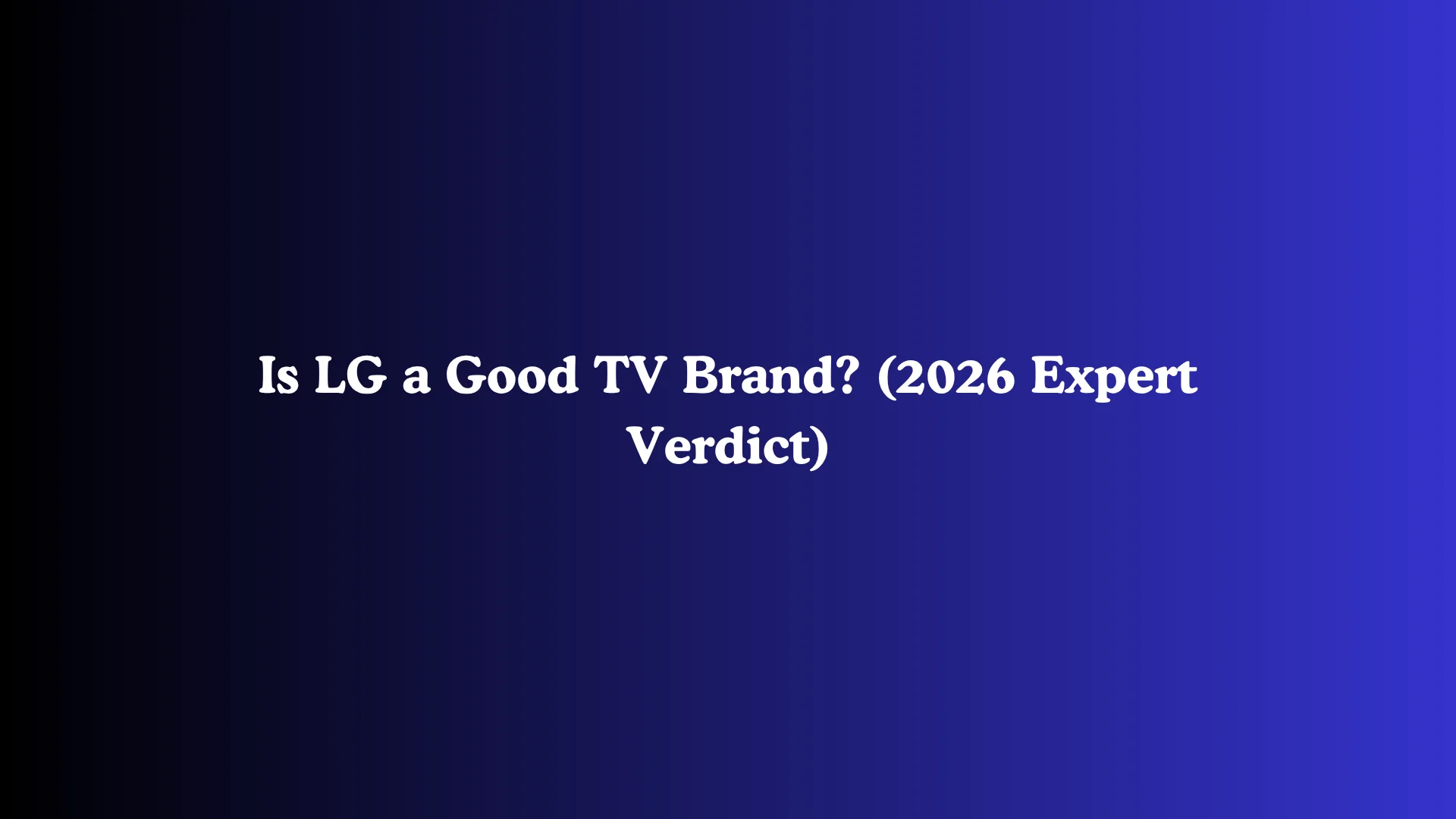 Is LG a Good TV Brand? (2026 Expert Verdict)
