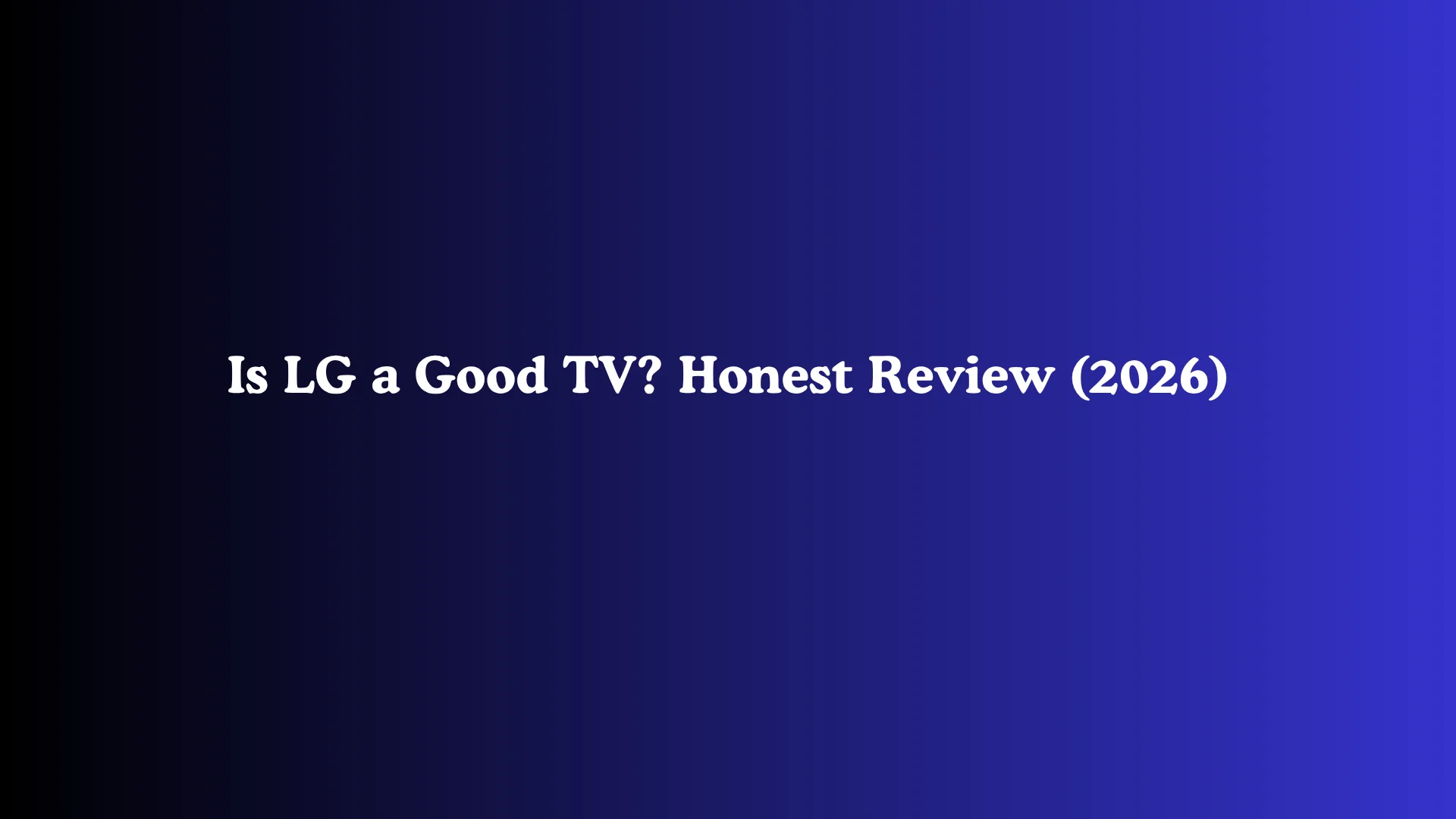 Is LG a Good TV? Honest Review (2026)