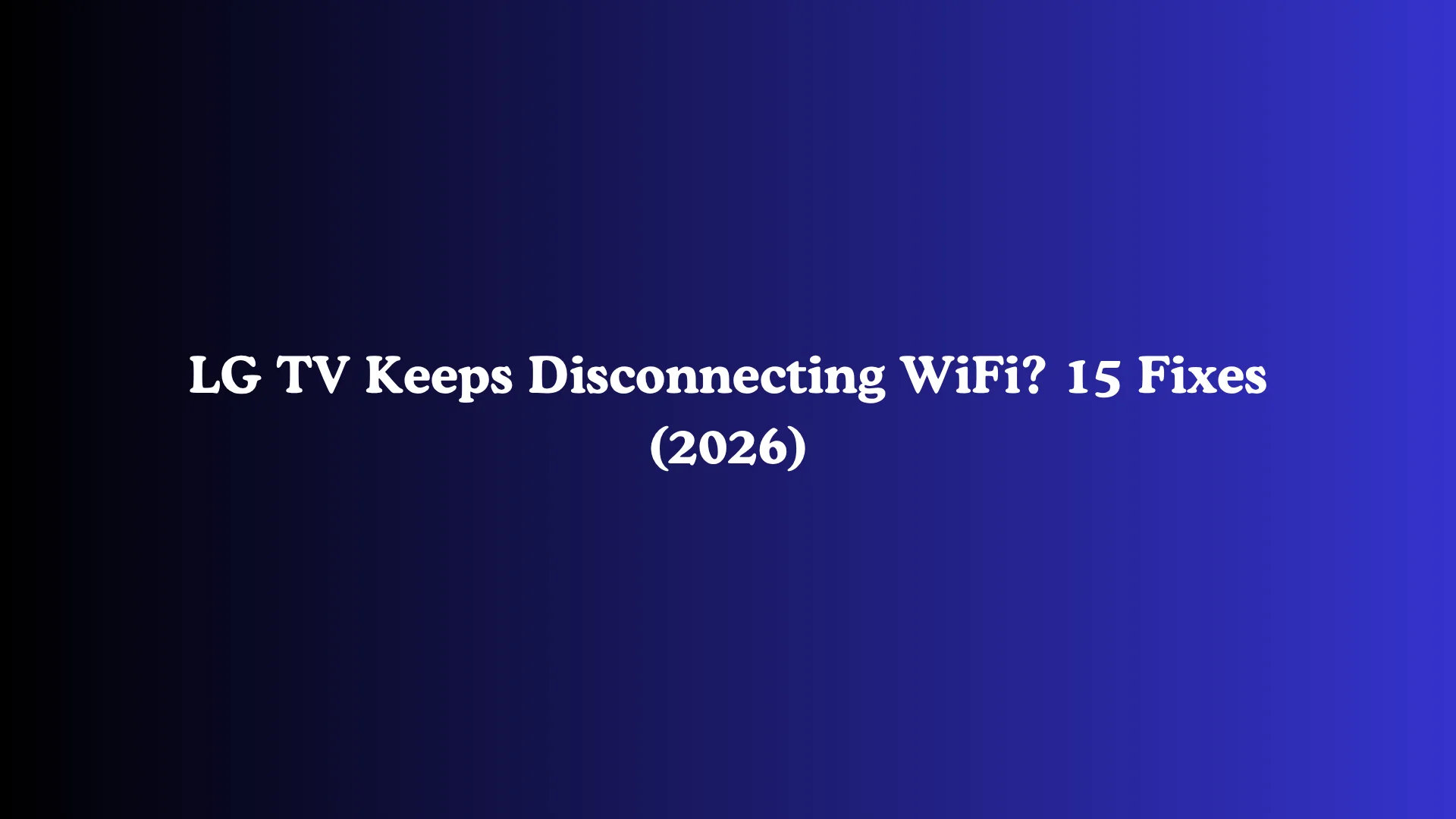 LG TV Keeps Disconnecting WiFi? 15 Fixes (2026)