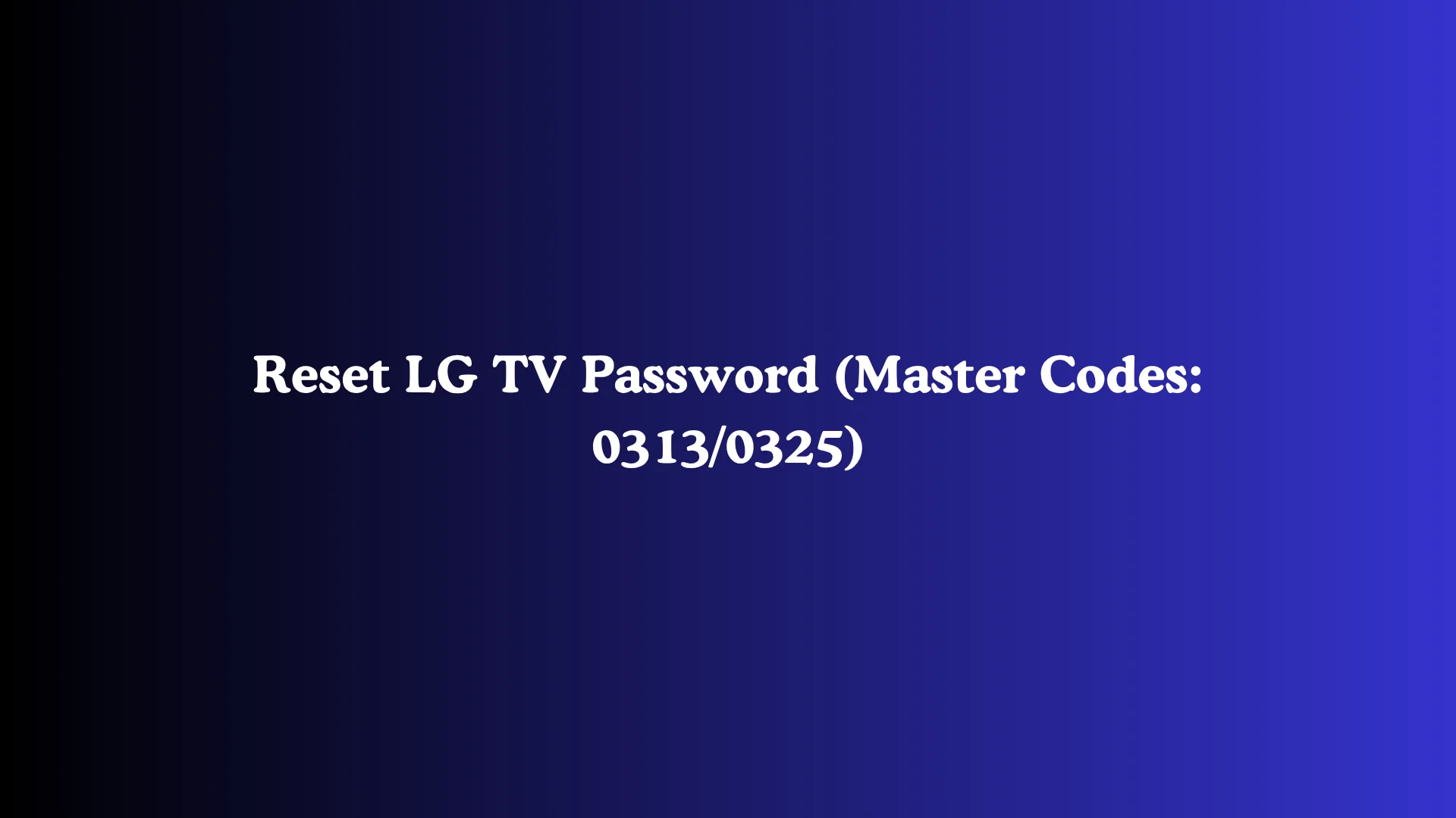 Reset LG TV Password (Master Codes: 0313/0325)