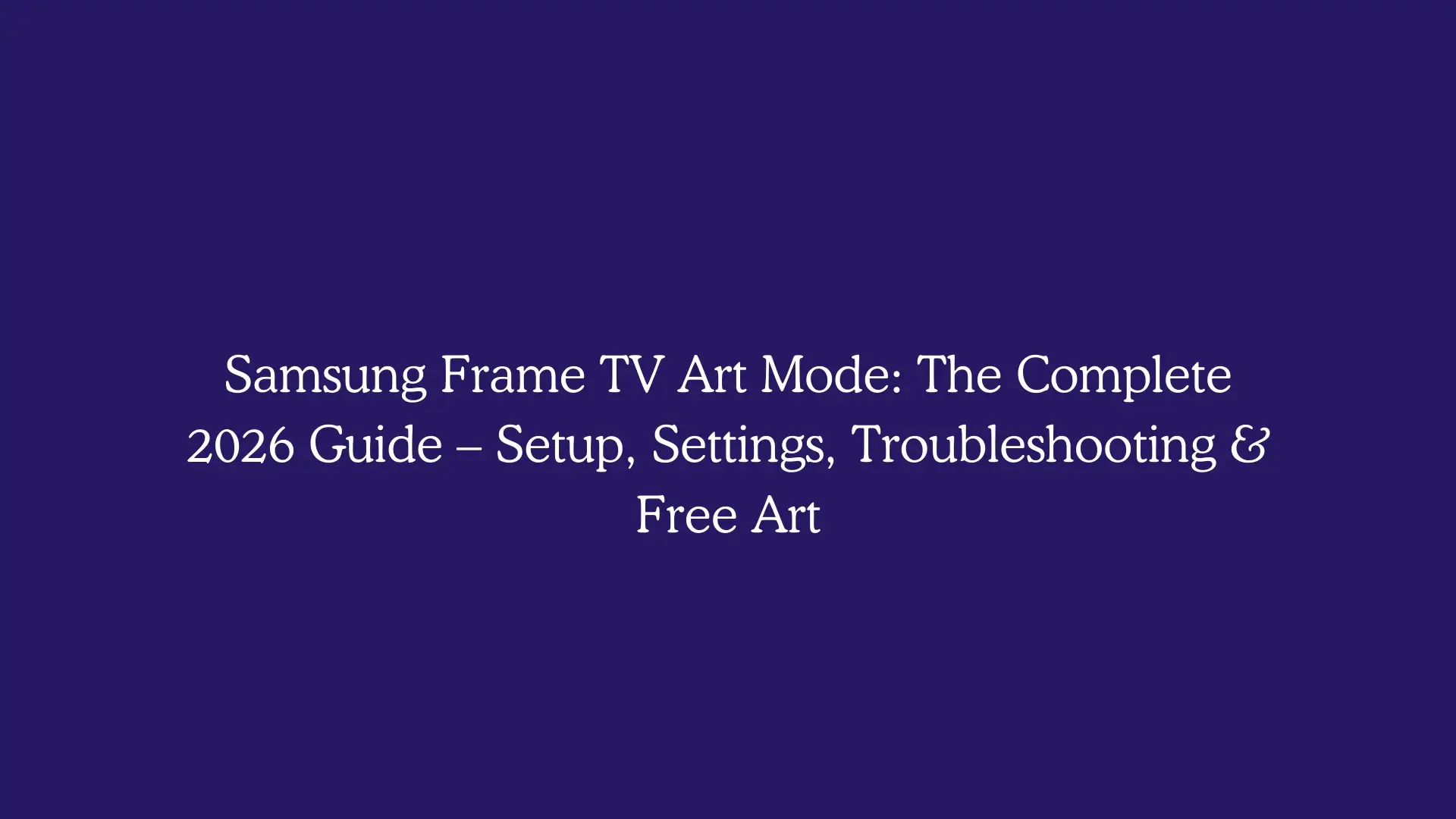 Samsung Frame TV Art Mode: The Complete 2026 Guide – Setup, Settings, Troubleshooting & Free Art