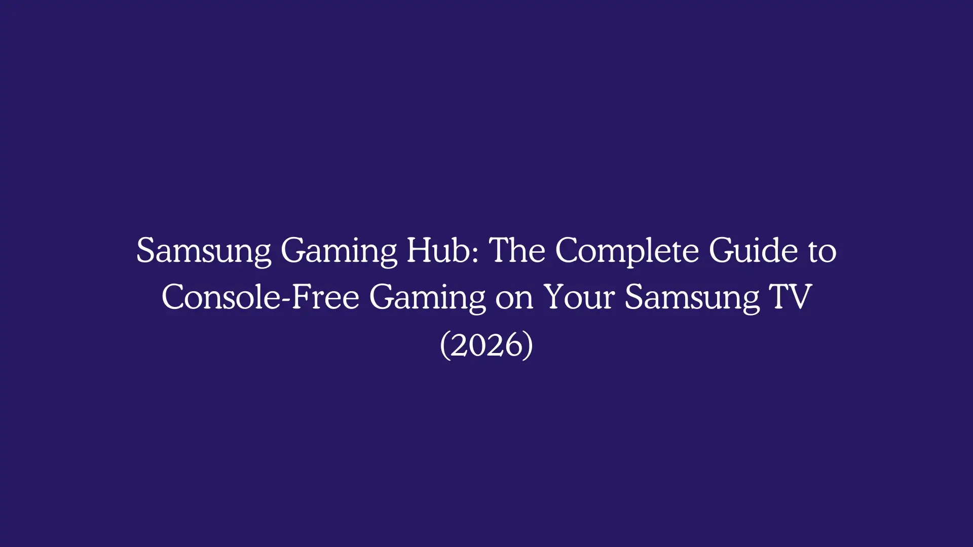Samsung Gaming Hub: The Complete Guide to Console-Free Gaming on Your Samsung TV (2026)