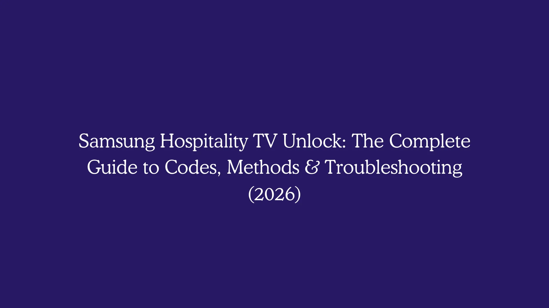 Samsung Hospitality TV Unlock: The Complete Guide to Codes, Methods & Troubleshooting (2026)