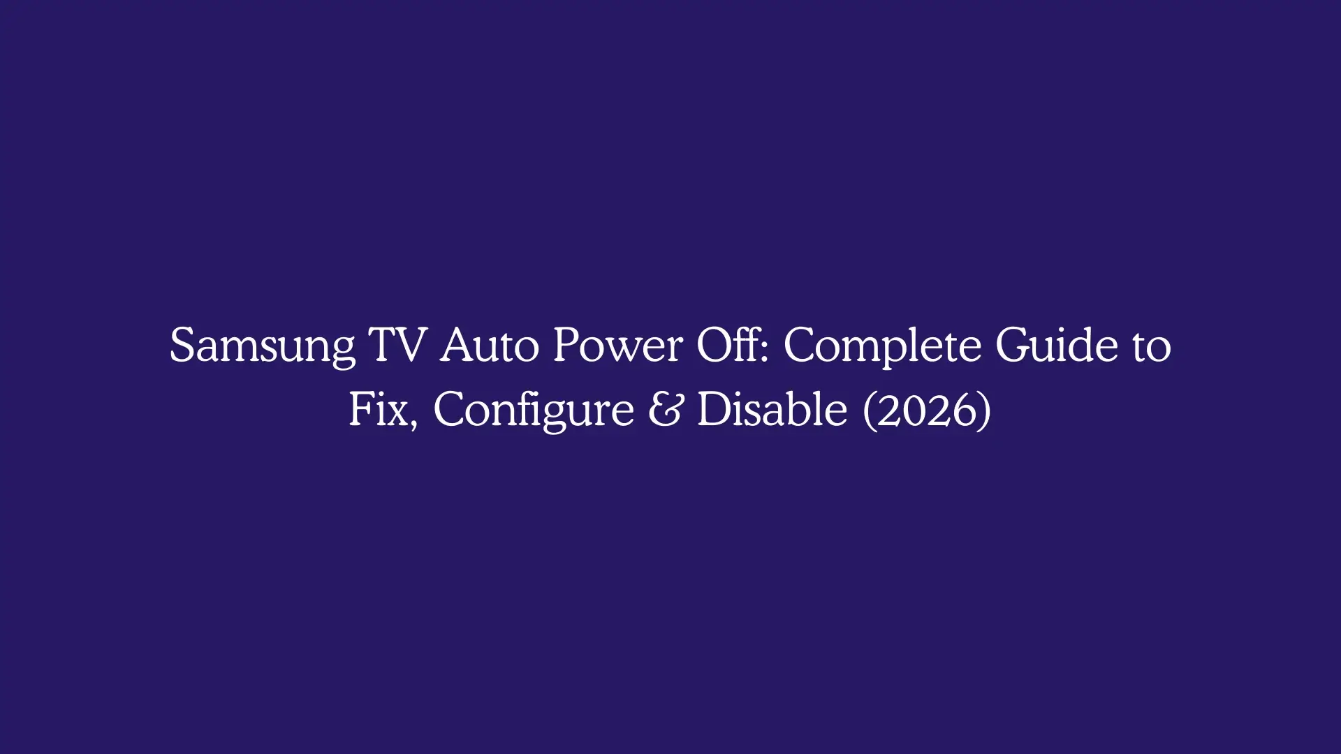 Samsung TV Auto Power Off: Complete Guide to Fix, Configure & Disable (2026)