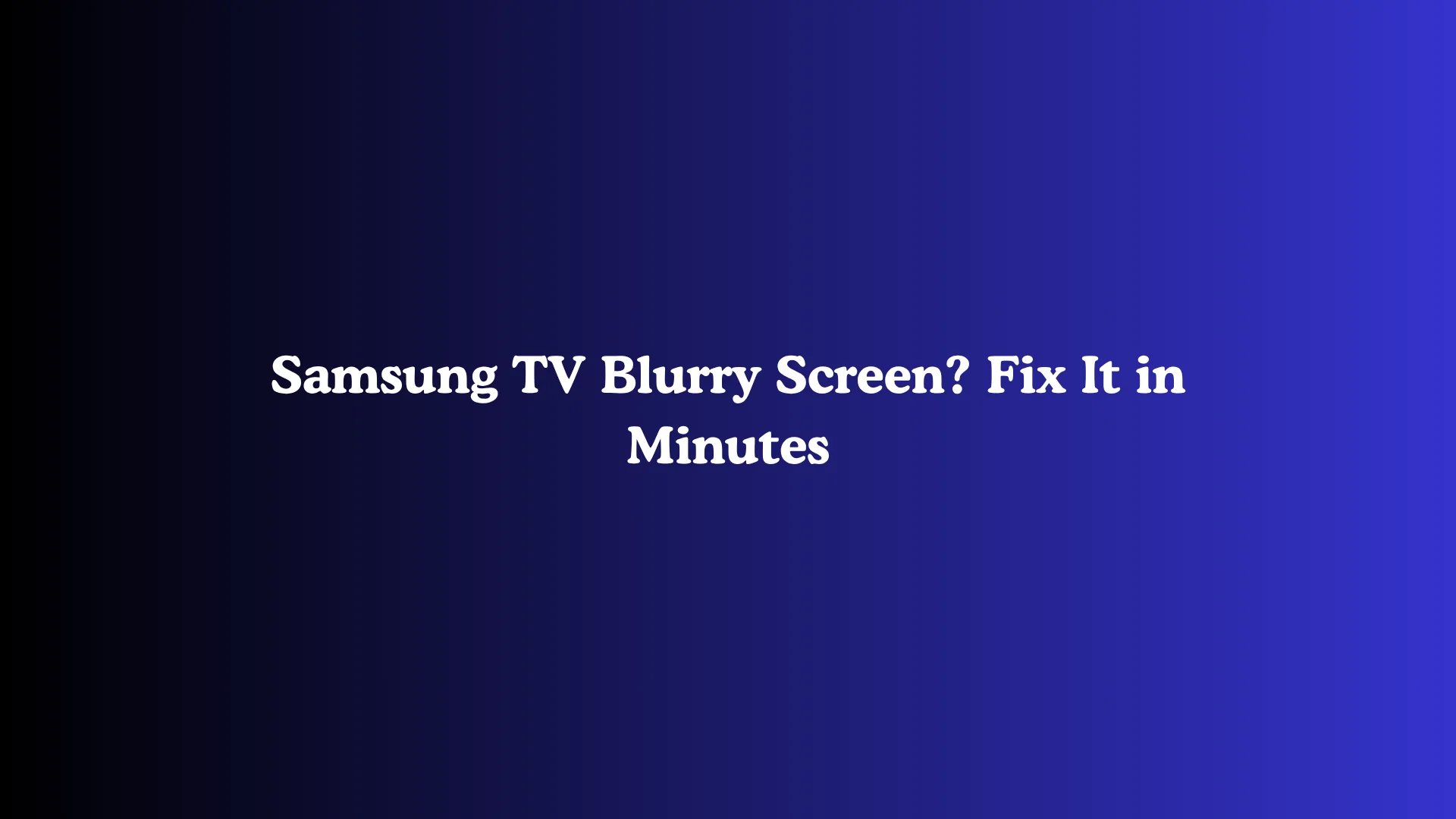Samsung TV Blurry Screen? Fix It in Minutes