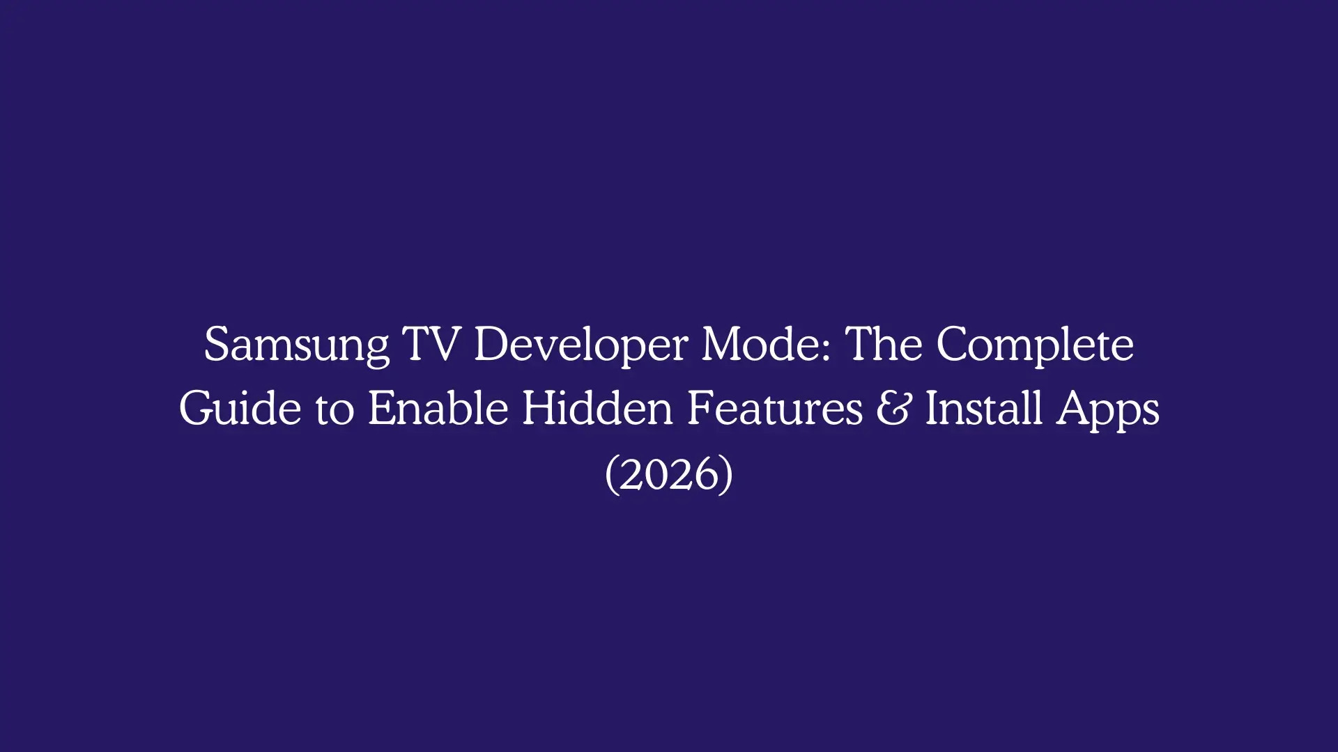 Samsung TV Developer Mode: The Complete Guide to Enable Hidden Features & Install Apps (2026)