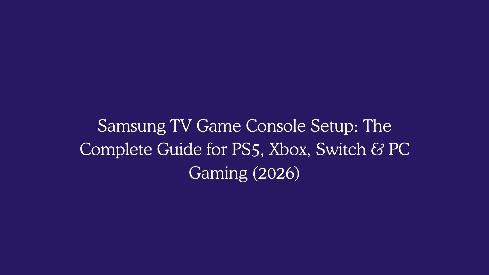 Samsung TV Game Console Setup: The Complete Guide for PS5, Xbox, Switch & PC Gaming (2026)
