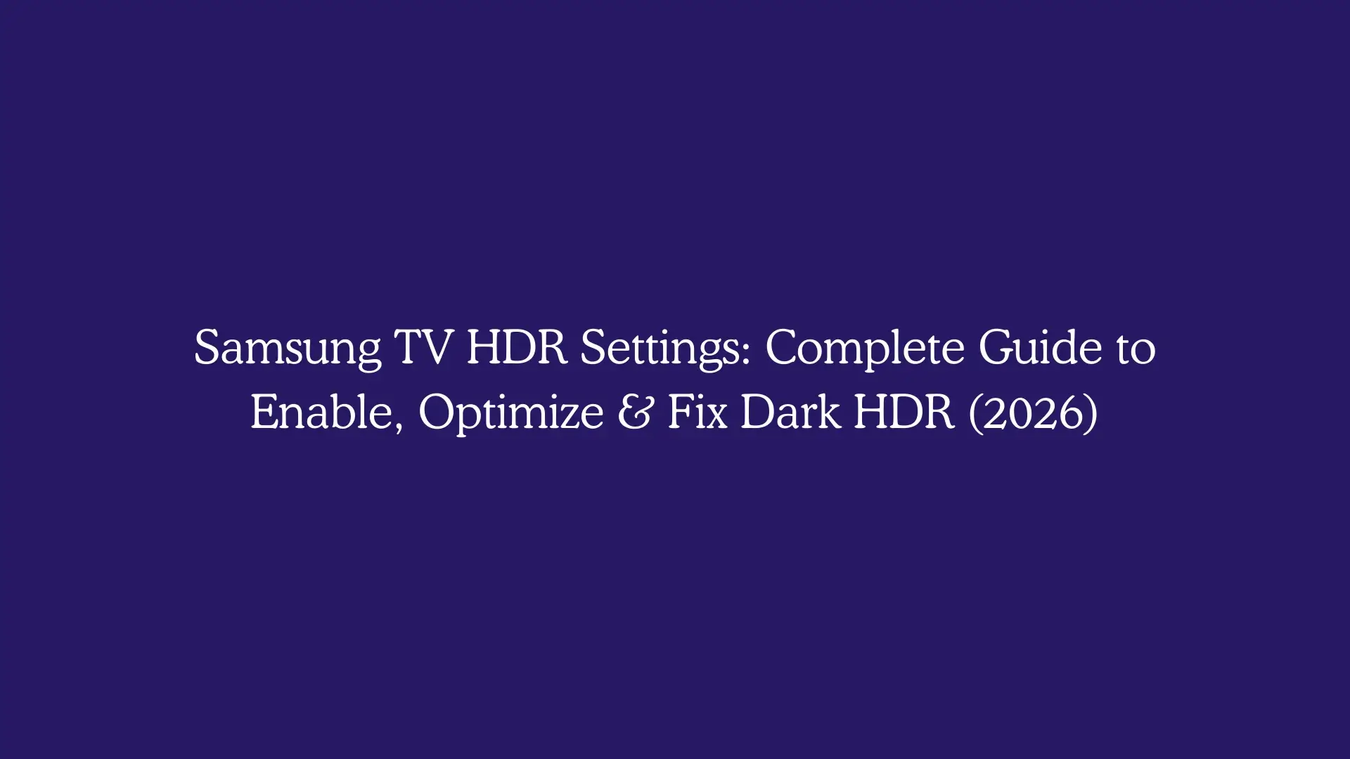 Samsung TV HDR Settings: Complete Guide to Enable, Optimize & Fix Dark HDR (2026)