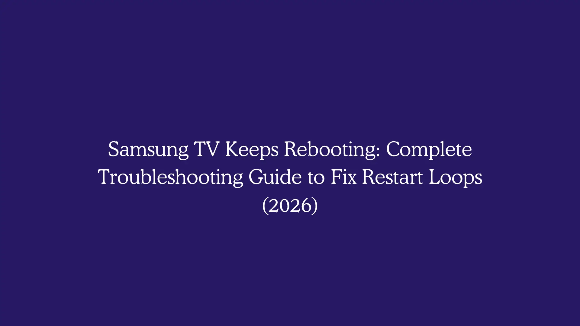 Samsung TV Keeps Rebooting: Complete Troubleshooting Guide to Fix Restart Loops (2026)