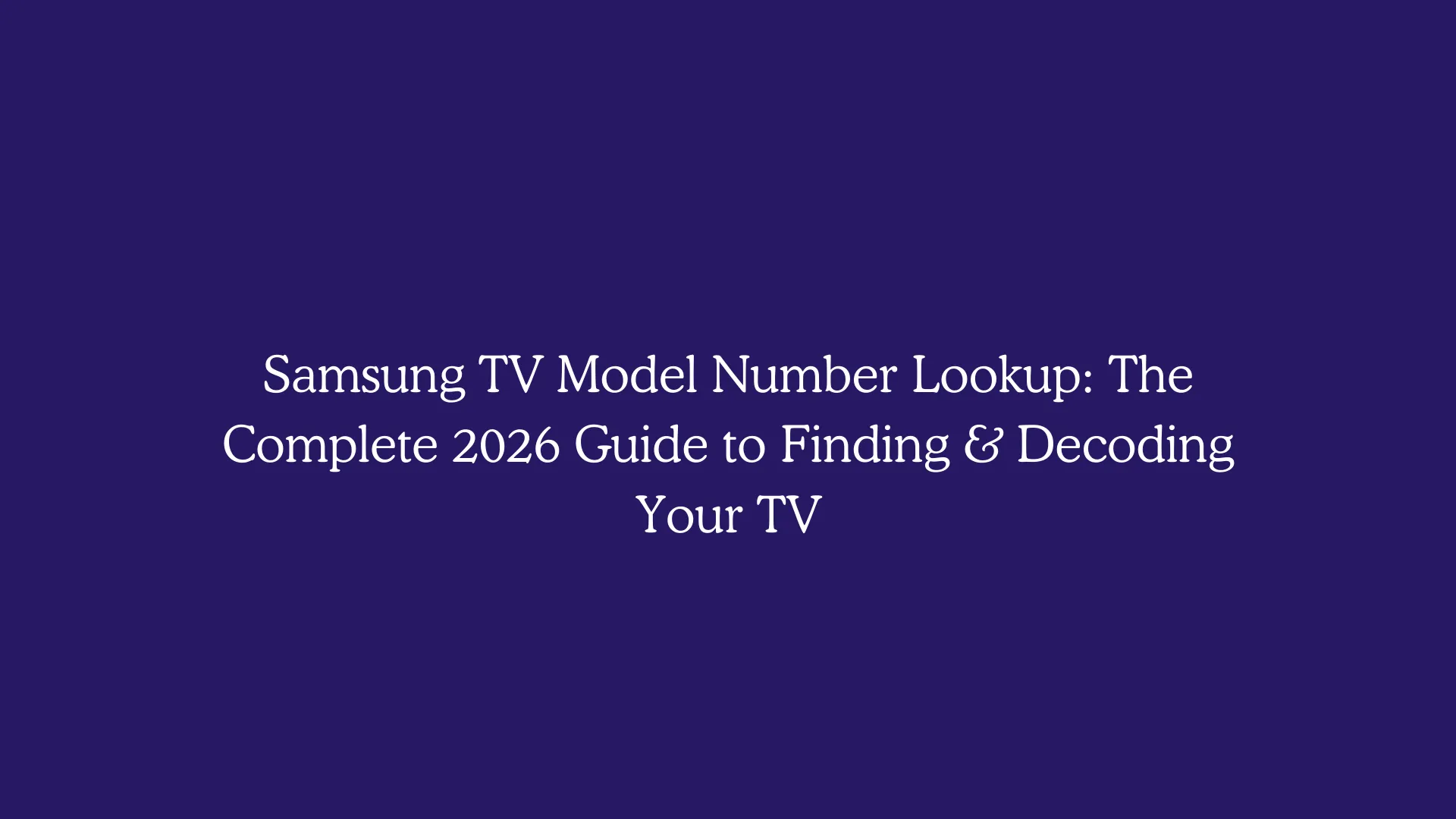 Samsung TV Model Number Lookup: The Complete 2026 Guide to Finding & Decoding Your TV
