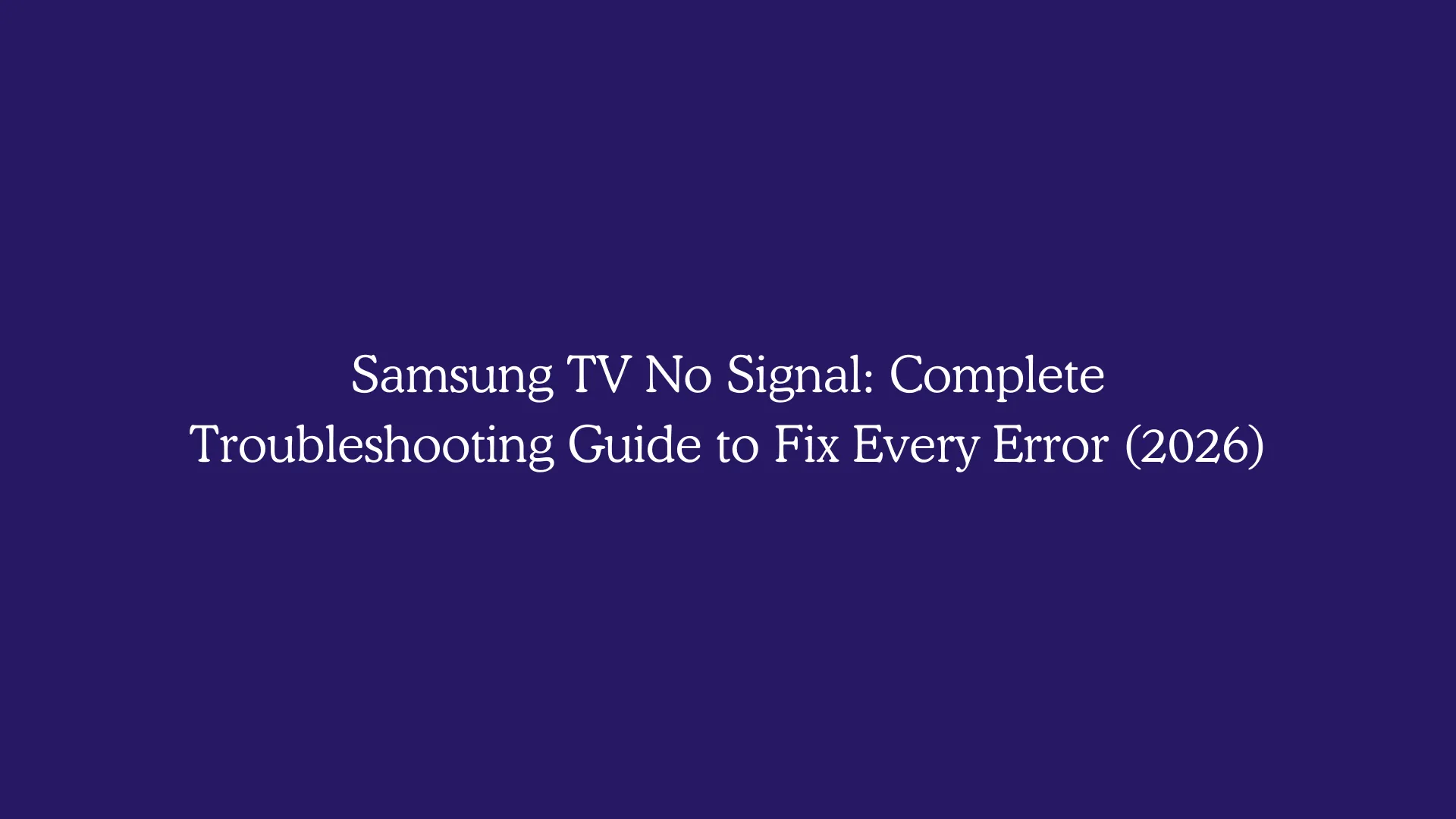 Samsung TV No Signal: Complete Troubleshooting Guide to Fix Every Error (2026)