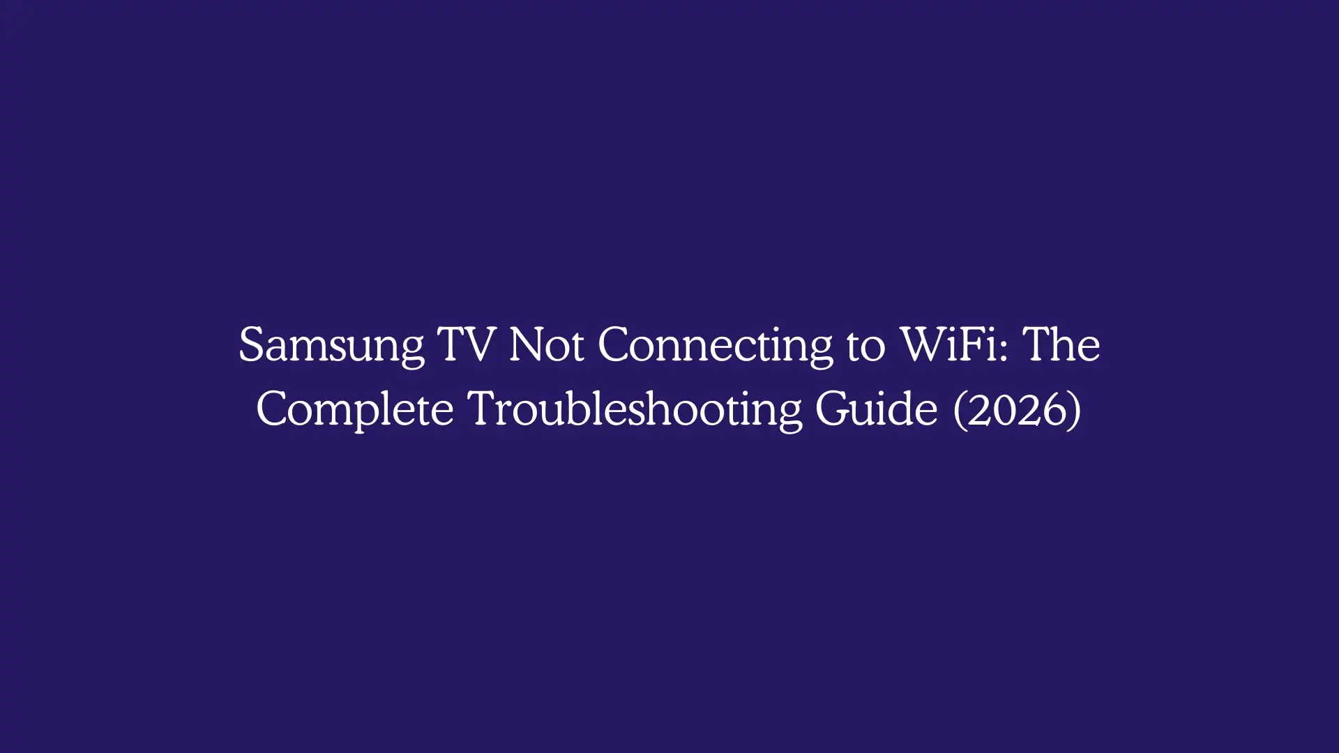 Samsung TV Not Connecting to WiFi: The Complete Troubleshooting Guide (2026)