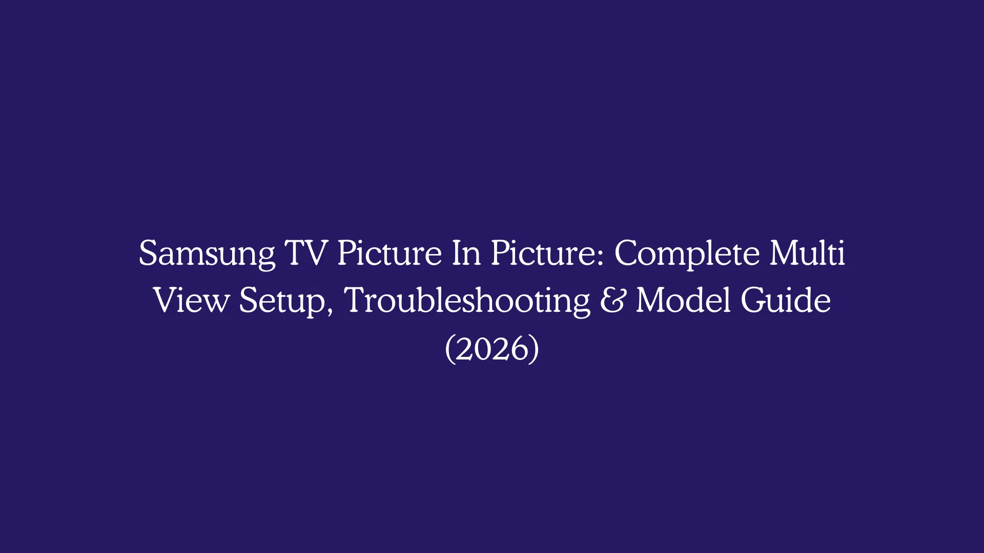 Samsung TV Picture In Picture: Complete Multi View Setup, Troubleshooting & Model Guide (2026)