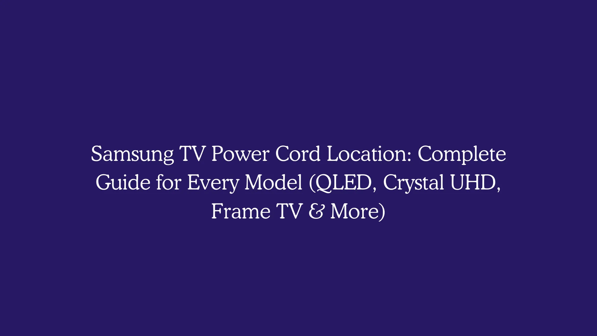 Samsung TV Power Cord Location: Complete Guide for Every Model (QLED, Crystal UHD, Frame TV & More)