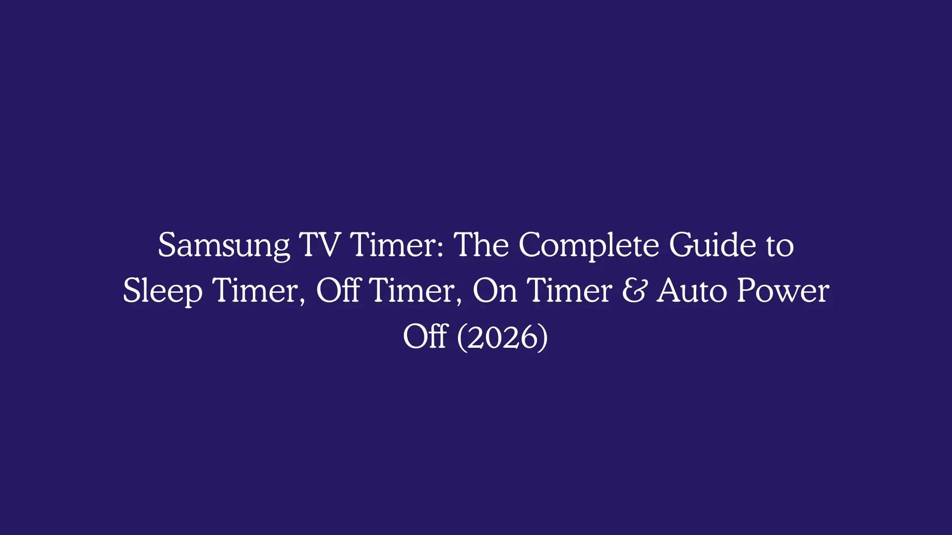 Samsung TV Timer: The Complete Guide to Sleep Timer, Off Timer, On Timer & Auto Power Off (2026)