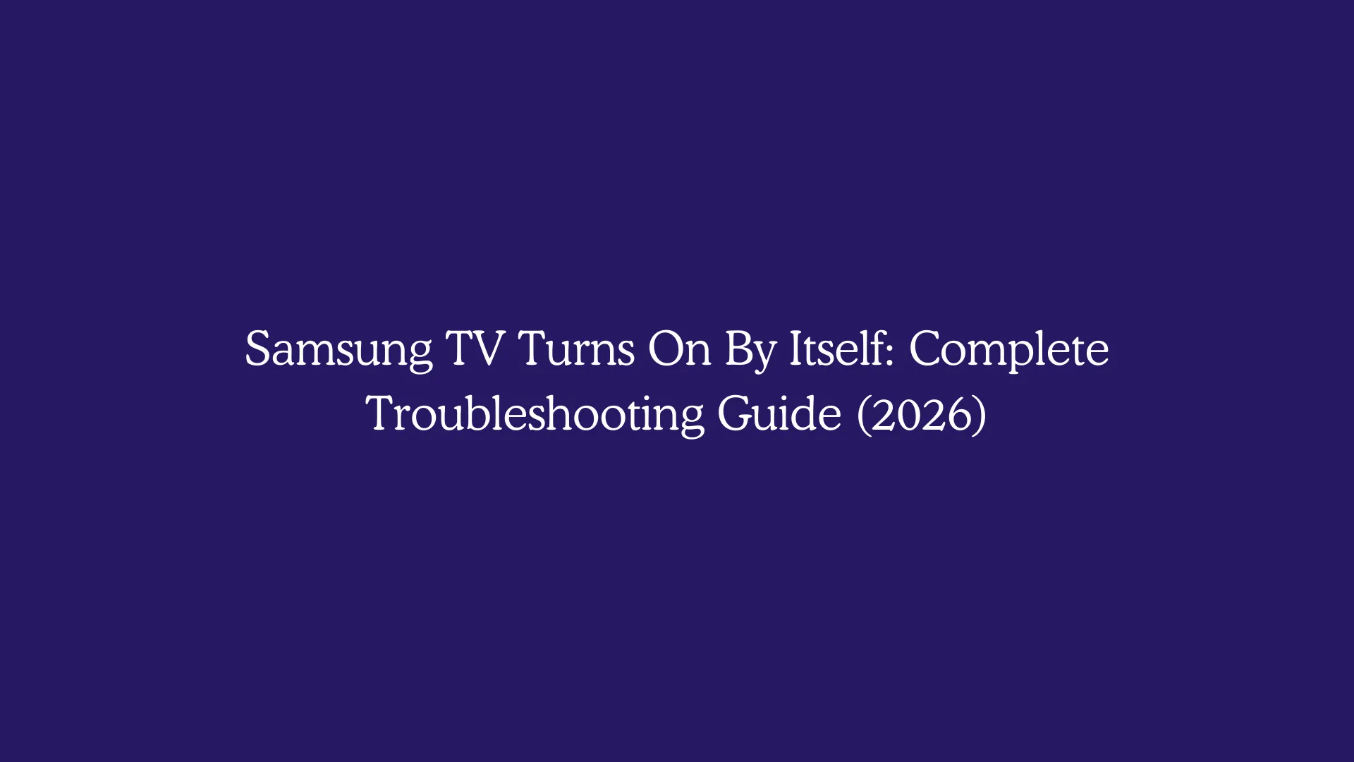 Samsung TV Turns On By Itself: Complete Troubleshooting Guide (2026)