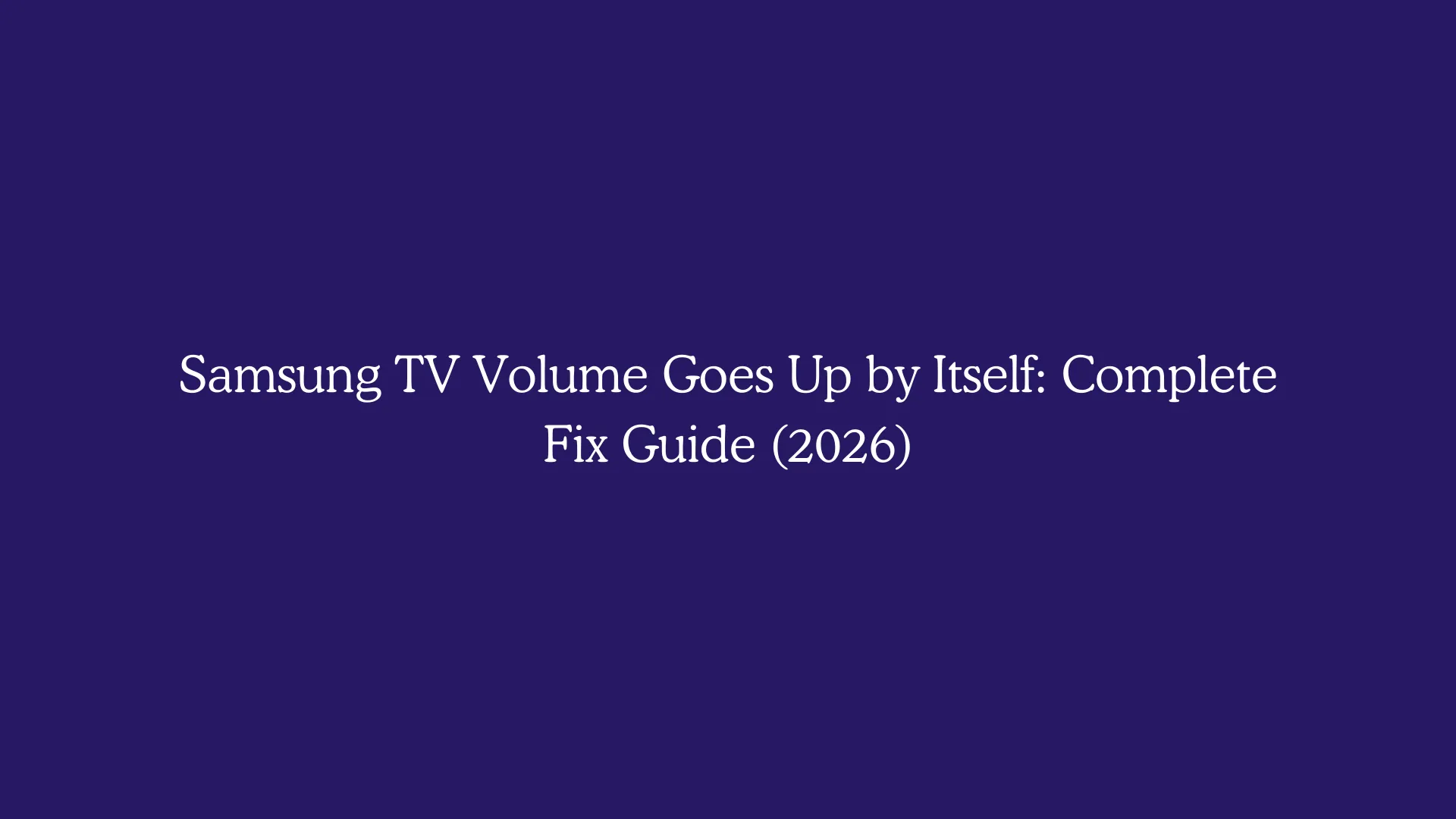 Samsung TV Volume Goes Up by Itself: Complete Fix Guide (2026)
