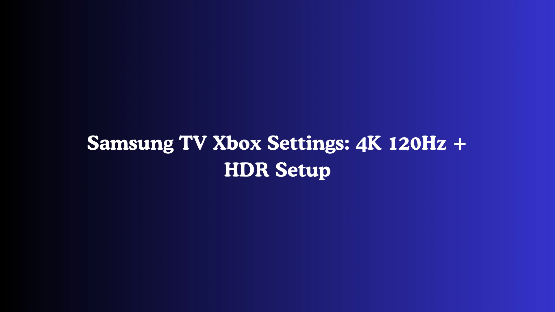 Samsung TV Xbox Settings: 4K 120Hz + HDR Setup