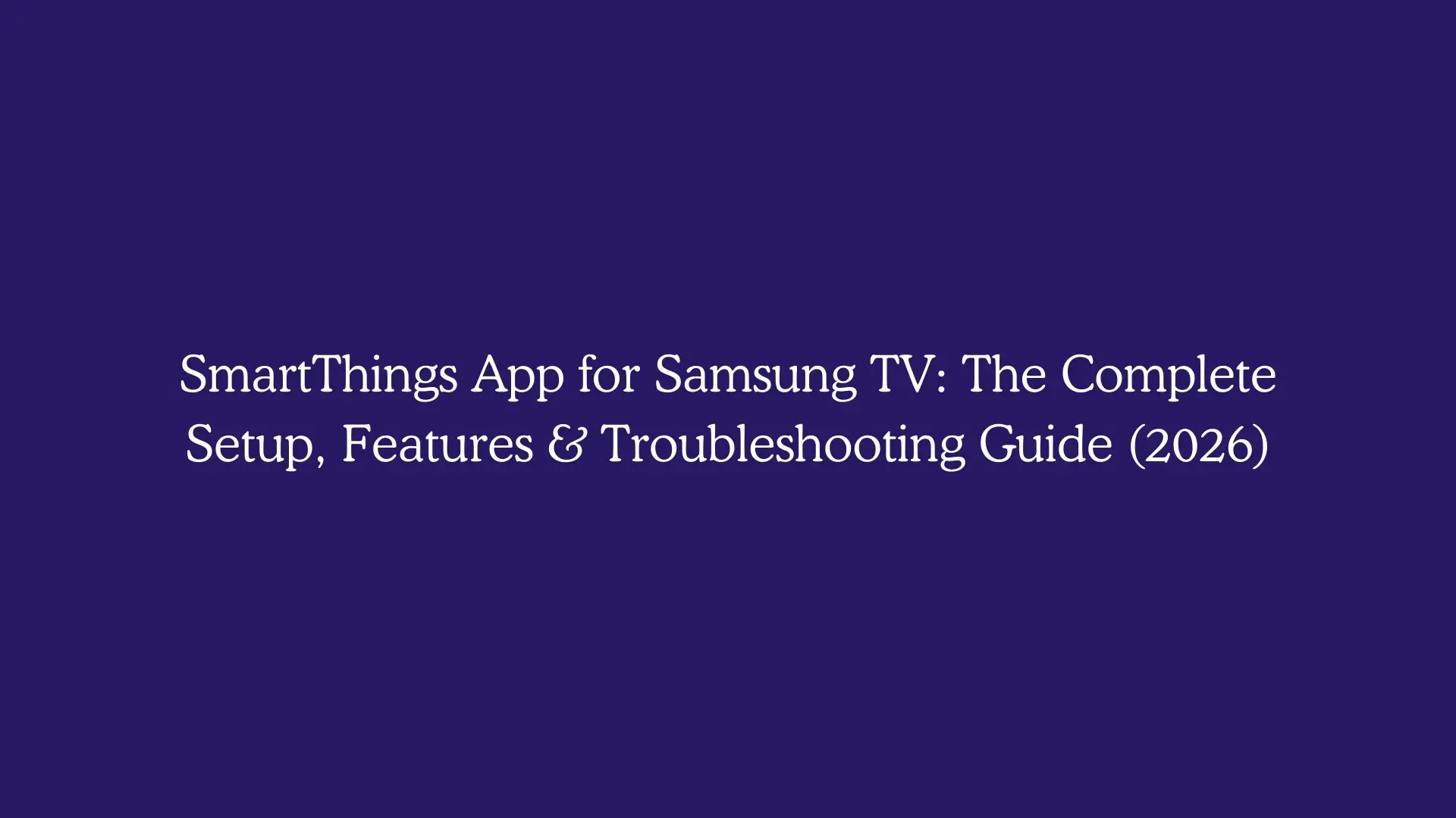 SmartThings App for Samsung TV: The Complete Setup, Features & Troubleshooting Guide (2026)