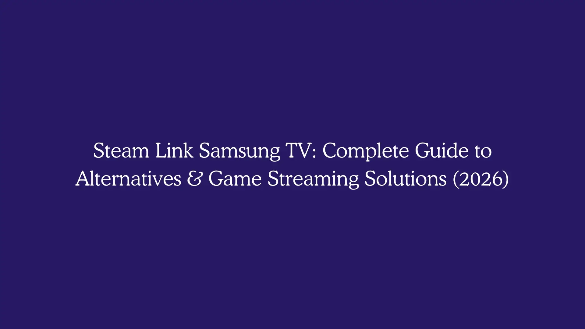 Steam Link Samsung TV: Complete Guide to Alternatives & Game Streaming Solutions (2026)
