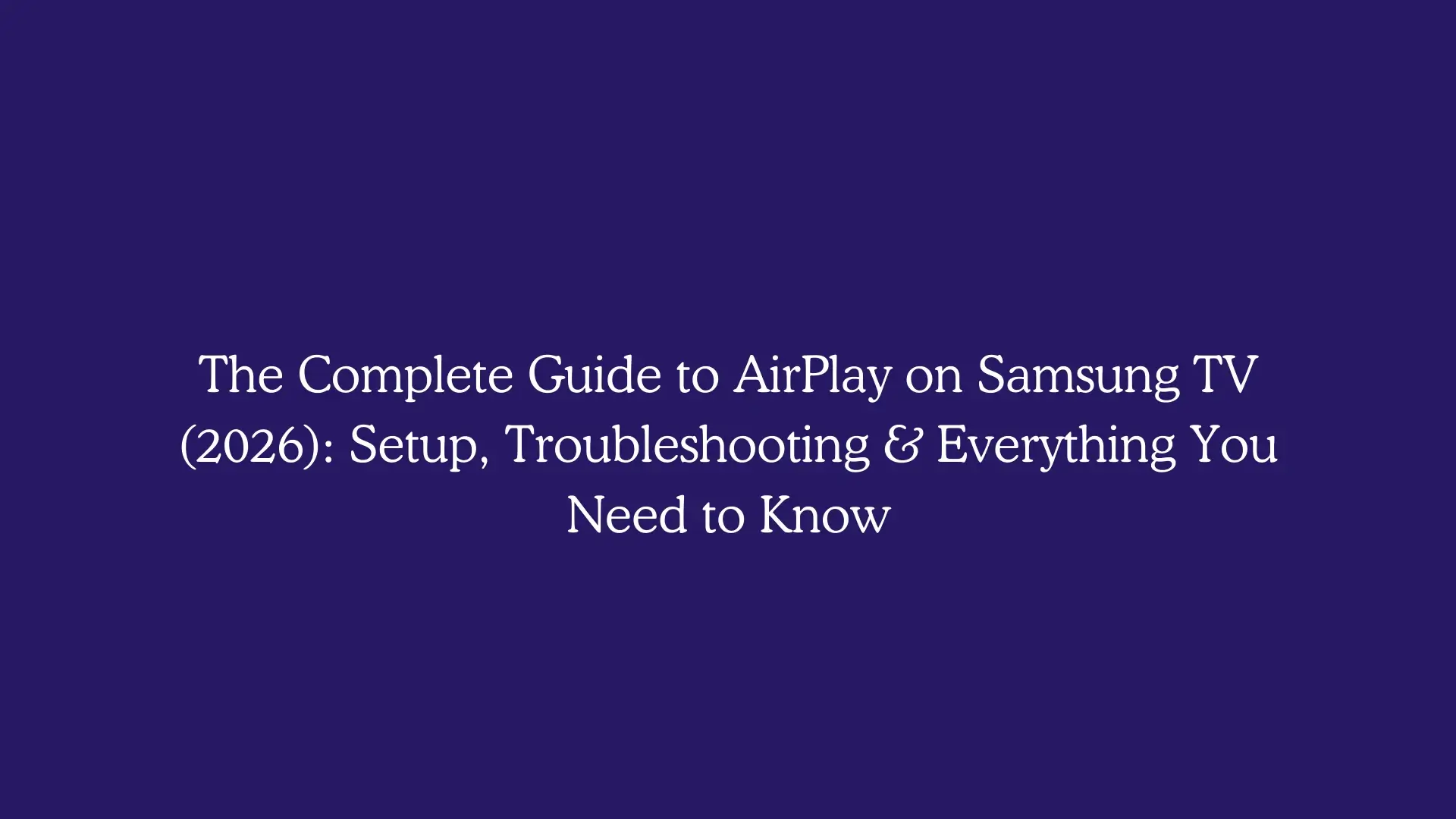 The Complete Guide to AirPlay on Samsung TV (2026): Setup, Troubleshooting & Everything You Need to Know