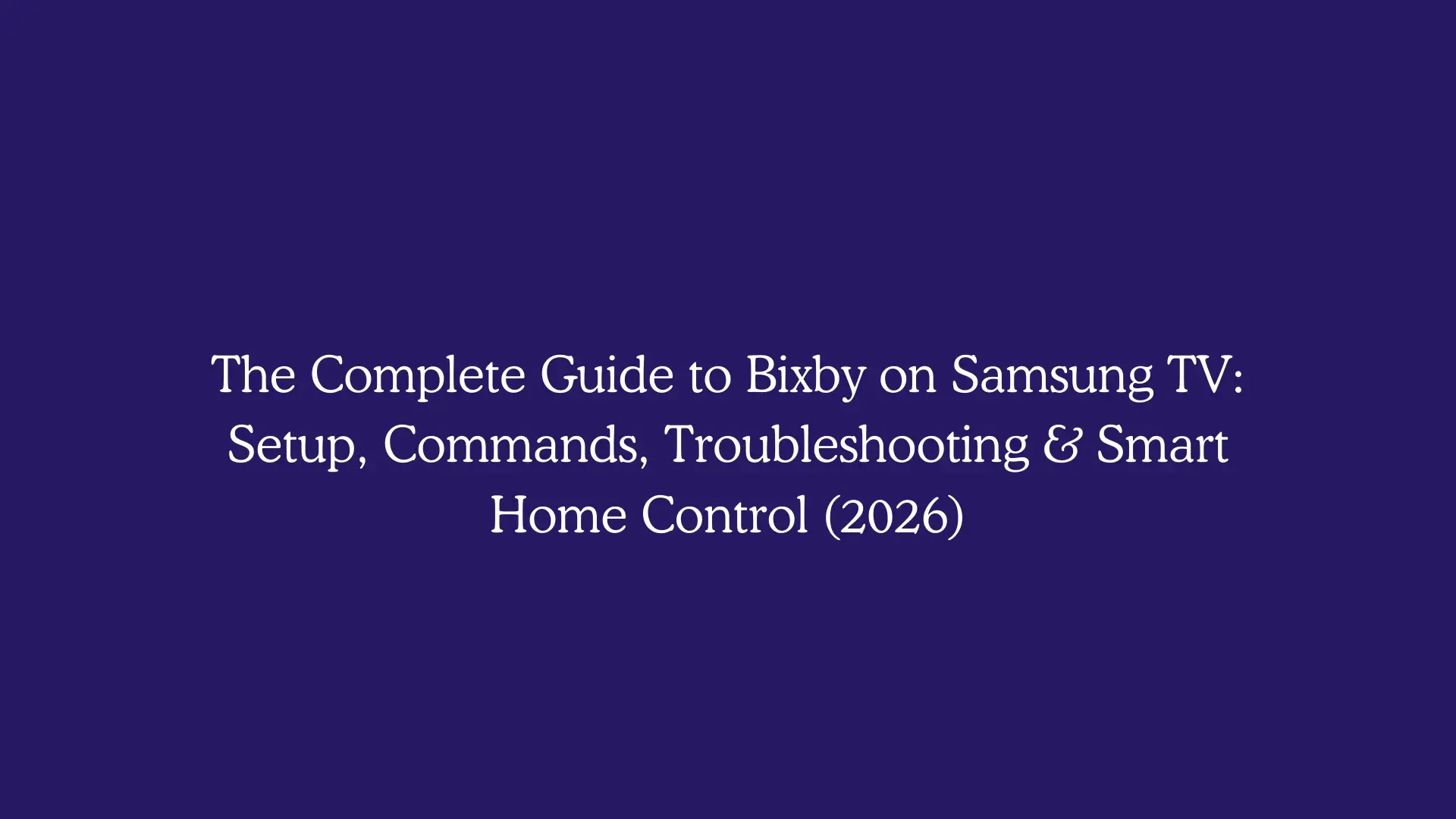 The Complete Guide to Bixby on Samsung TV: Setup, Commands, Troubleshooting & Smart Home Control (2026)