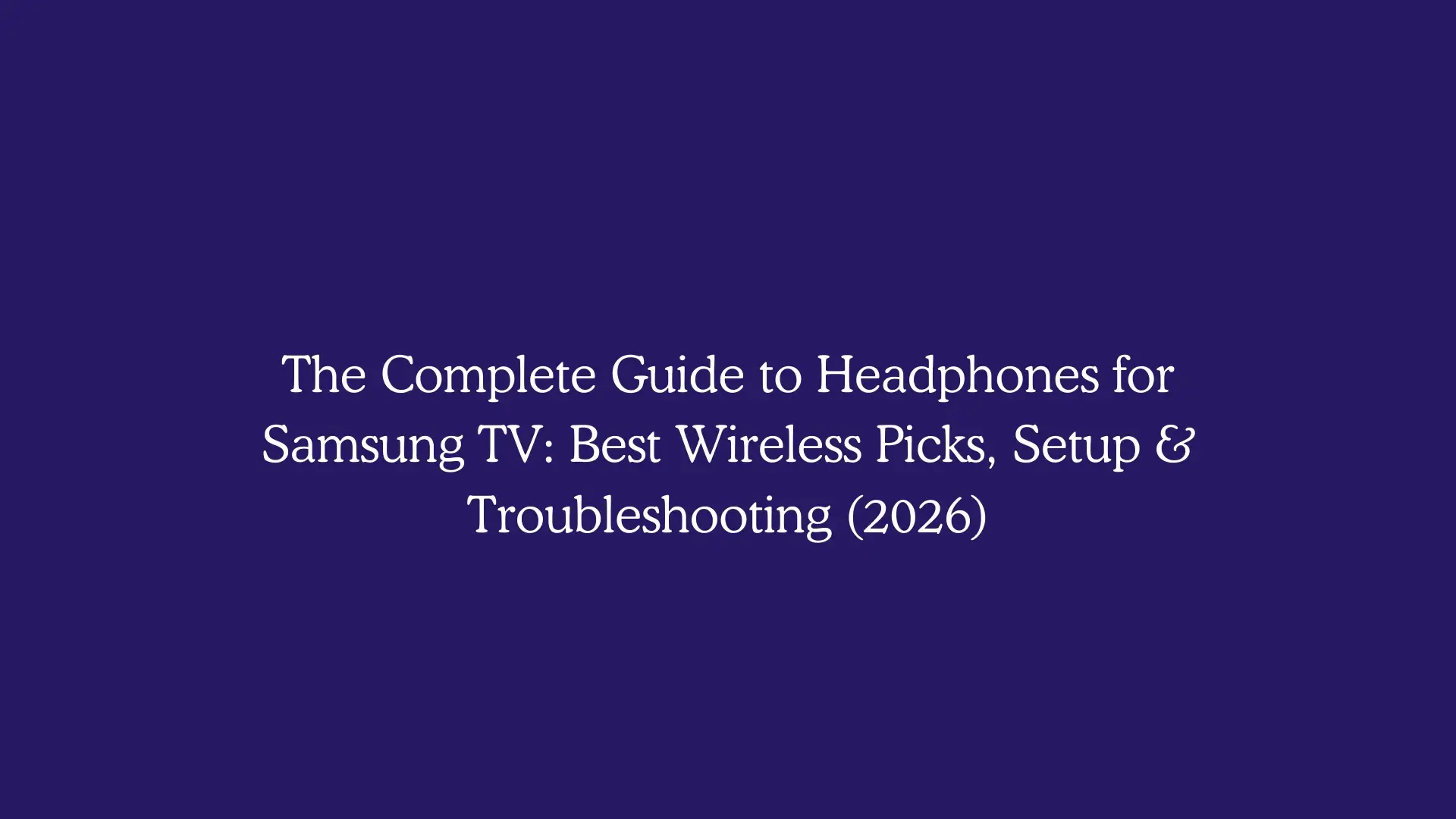The Complete Guide to Headphones for Samsung TV: Best Wireless Picks, Setup & Troubleshooting (2026)