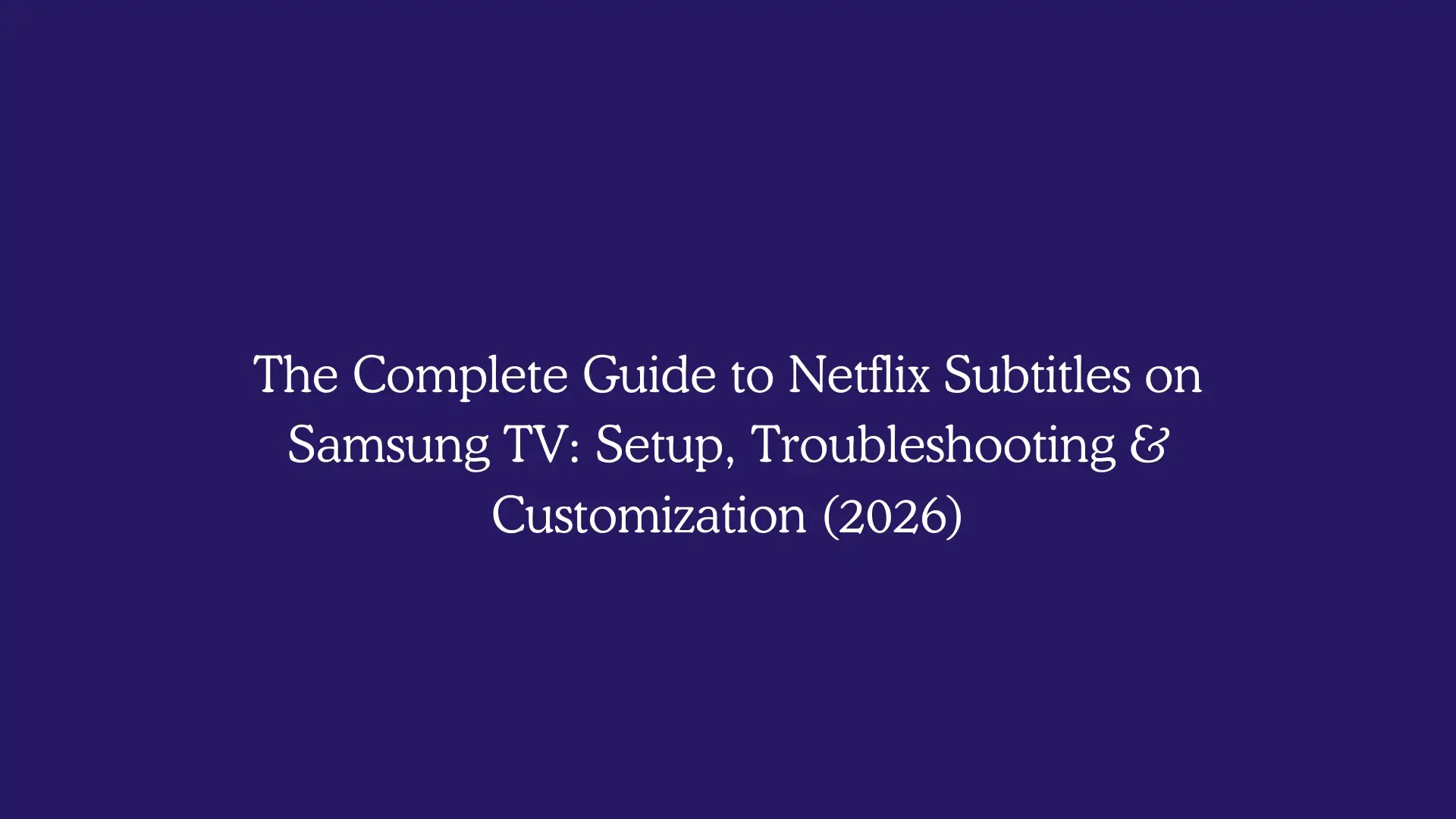 The Complete Guide to Netflix Subtitles on Samsung TV: Setup, Troubleshooting & Customization (2026)
